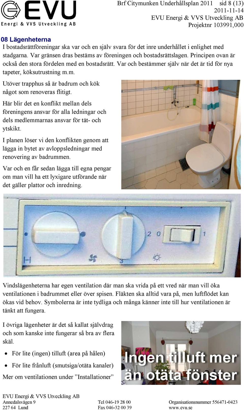 Här blir det en konflikt mellan dels föreningens ansvar för alla ledningar och dels medlemmarnas ansvar för tät- och ytskikt.