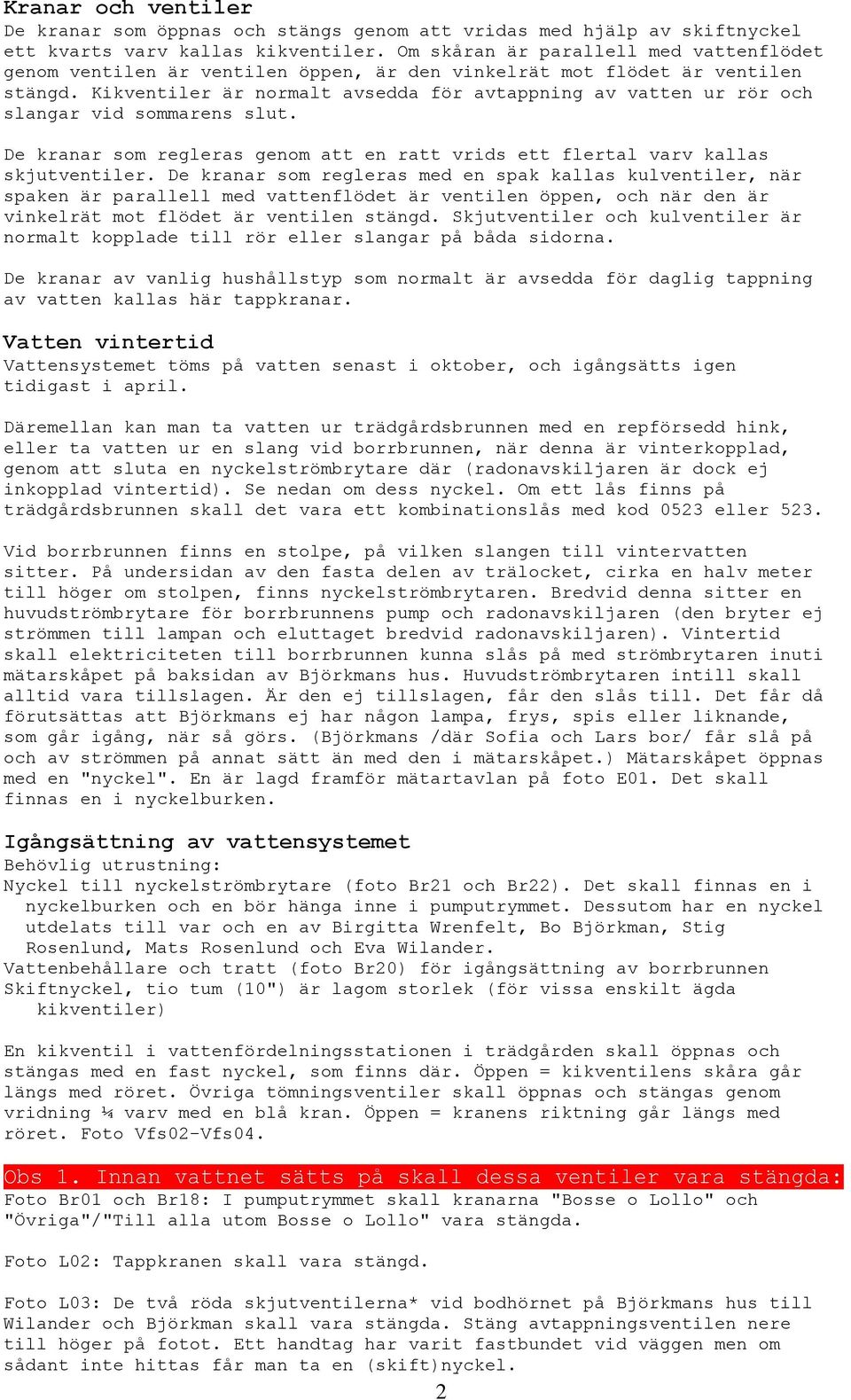 Kikventiler är normalt avsedda för avtappning av vatten ur rör och slangar vid sommarens slut. De kranar som regleras genom att en ratt vrids ett flertal varv kallas skjutventiler.