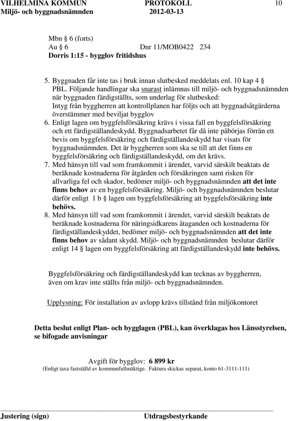 byggnadsåtgärderna överstämmer med beviljat bygglov 6. Enligt lagen om byggfelsförsäkring krävs i vissa fall en byggfelsförsäkring och ett färdigställandeskydd.