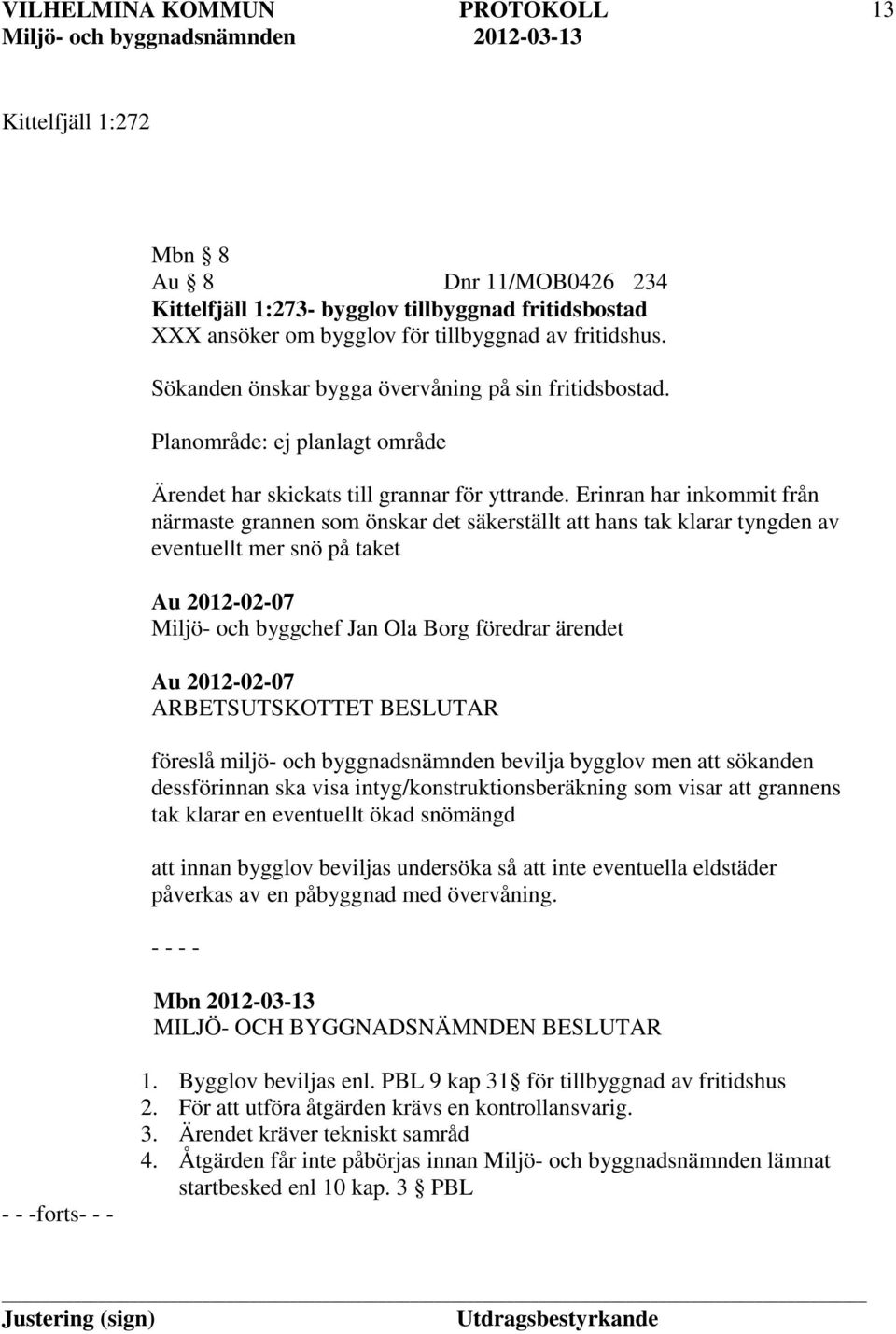 Erinran har inkommit från närmaste grannen som önskar det säkerställt att hans tak klarar tyngden av eventuellt mer snö på taket Au 2012-02-07 Miljö- och byggchef Jan Ola Borg föredrar ärendet Au