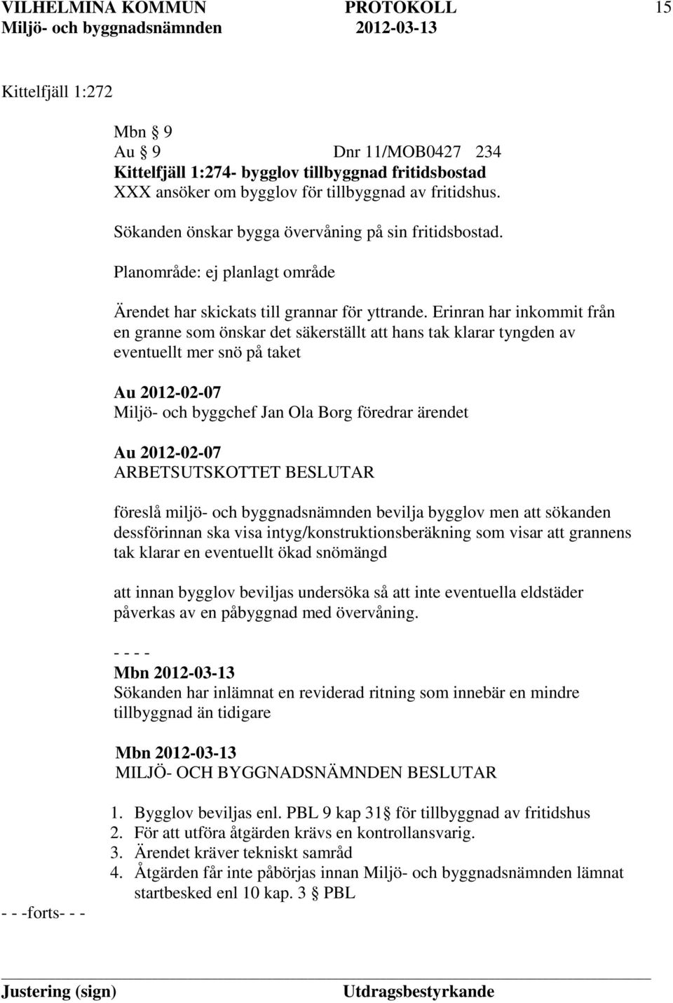 Erinran har inkommit från en granne som önskar det säkerställt att hans tak klarar tyngden av eventuellt mer snö på taket Au 2012-02-07 Miljö- och byggchef Jan Ola Borg föredrar ärendet Au 2012-02-07