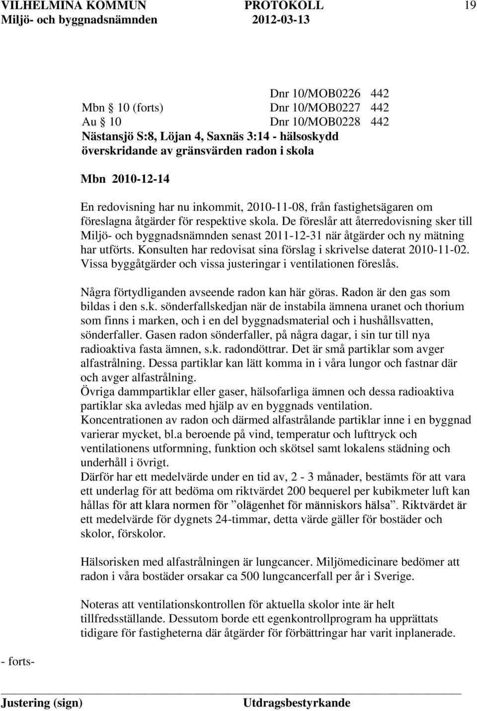 De föreslår att återredovisning sker till Miljö- och byggnadsnämnden senast 2011-12-31 när åtgärder och ny mätning har utförts. Konsulten har redovisat sina förslag i skrivelse daterat 2010-11-02.