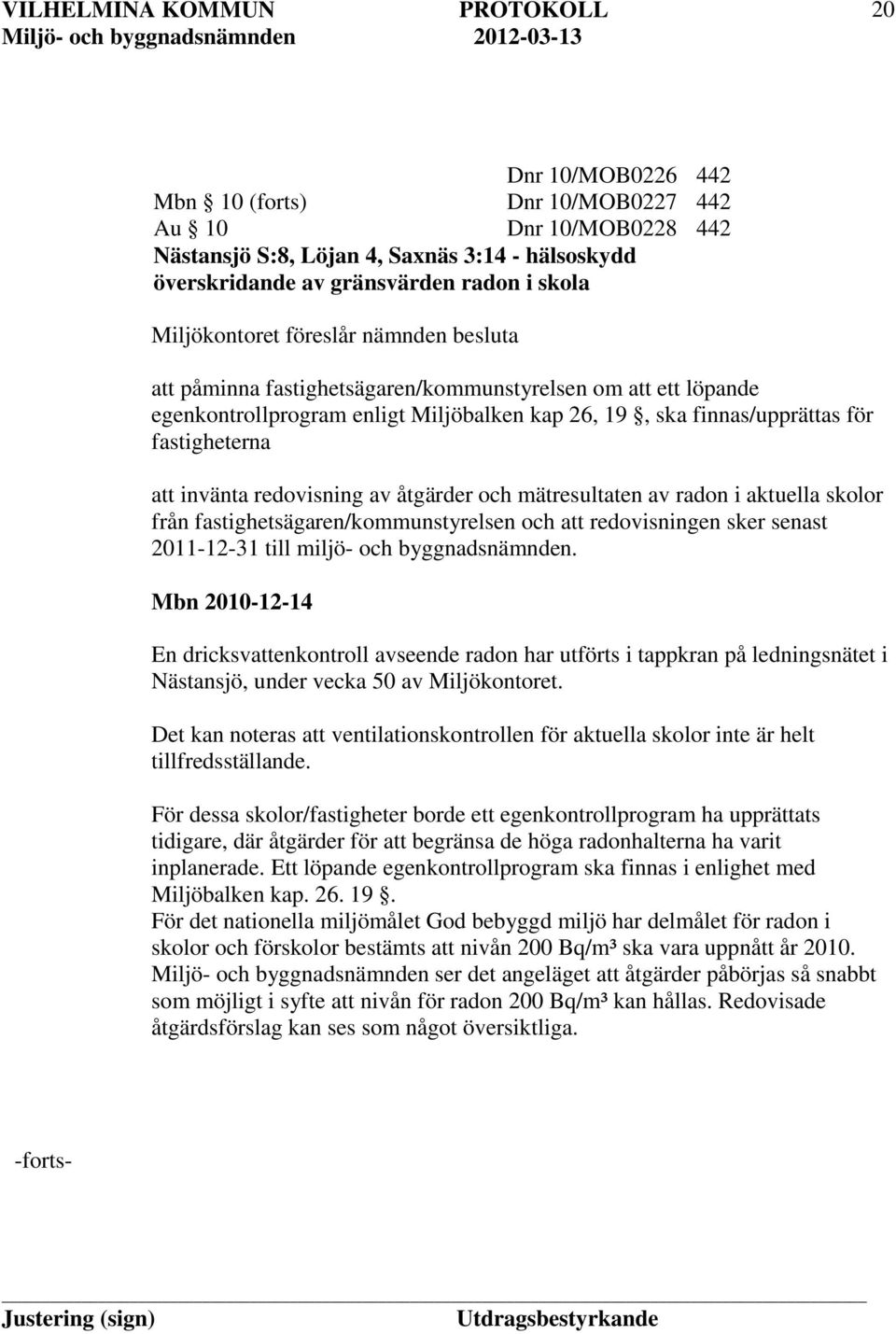 åtgärder och mätresultaten av radon i aktuella skolor från fastighetsägaren/kommunstyrelsen och att redovisningen sker senast 2011-12-31 till miljö- och byggnadsnämnden.