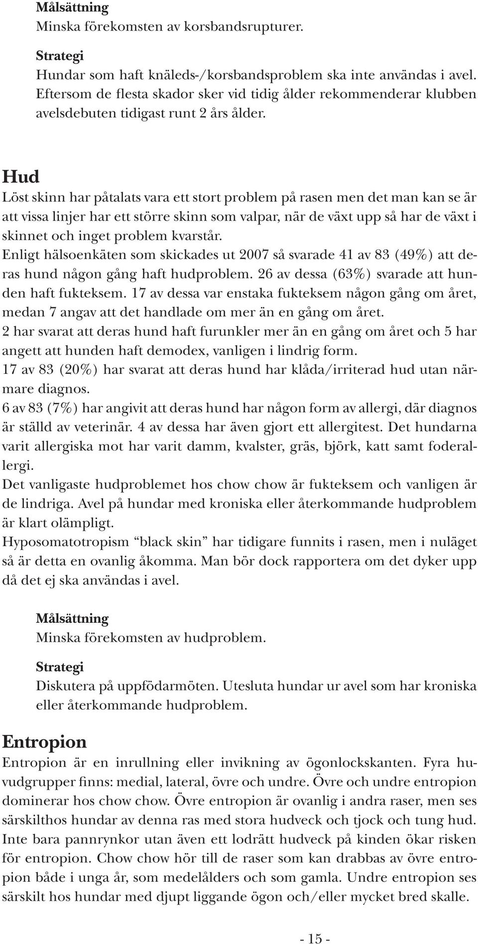 Hud Löst skinn har påtalats vara ett stort problem på rasen men det man kan se är att vissa linjer har ett större skinn som valpar, när de växt upp så har de växt i skinnet och inget problem kvarstår.