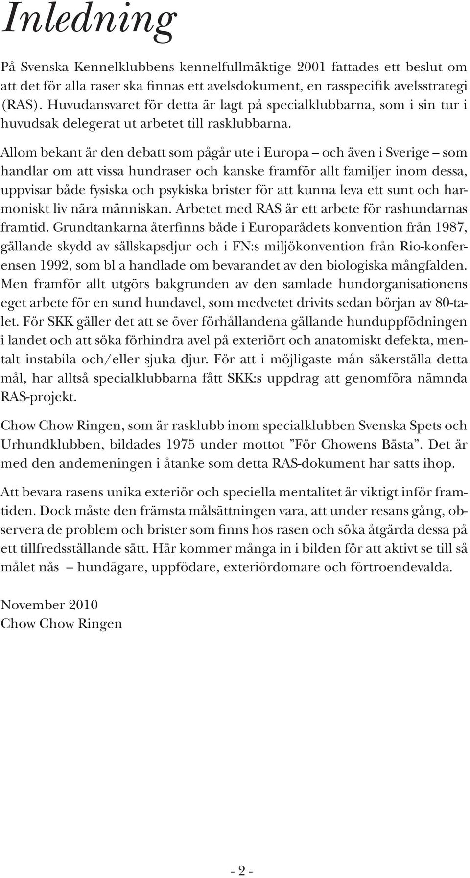 Allom bekant är den debatt som pågår ute i Europa och även i Sverige som handlar om att vissa hundraser och kanske framför allt familjer inom dessa, uppvisar både fysiska och psykiska brister för att