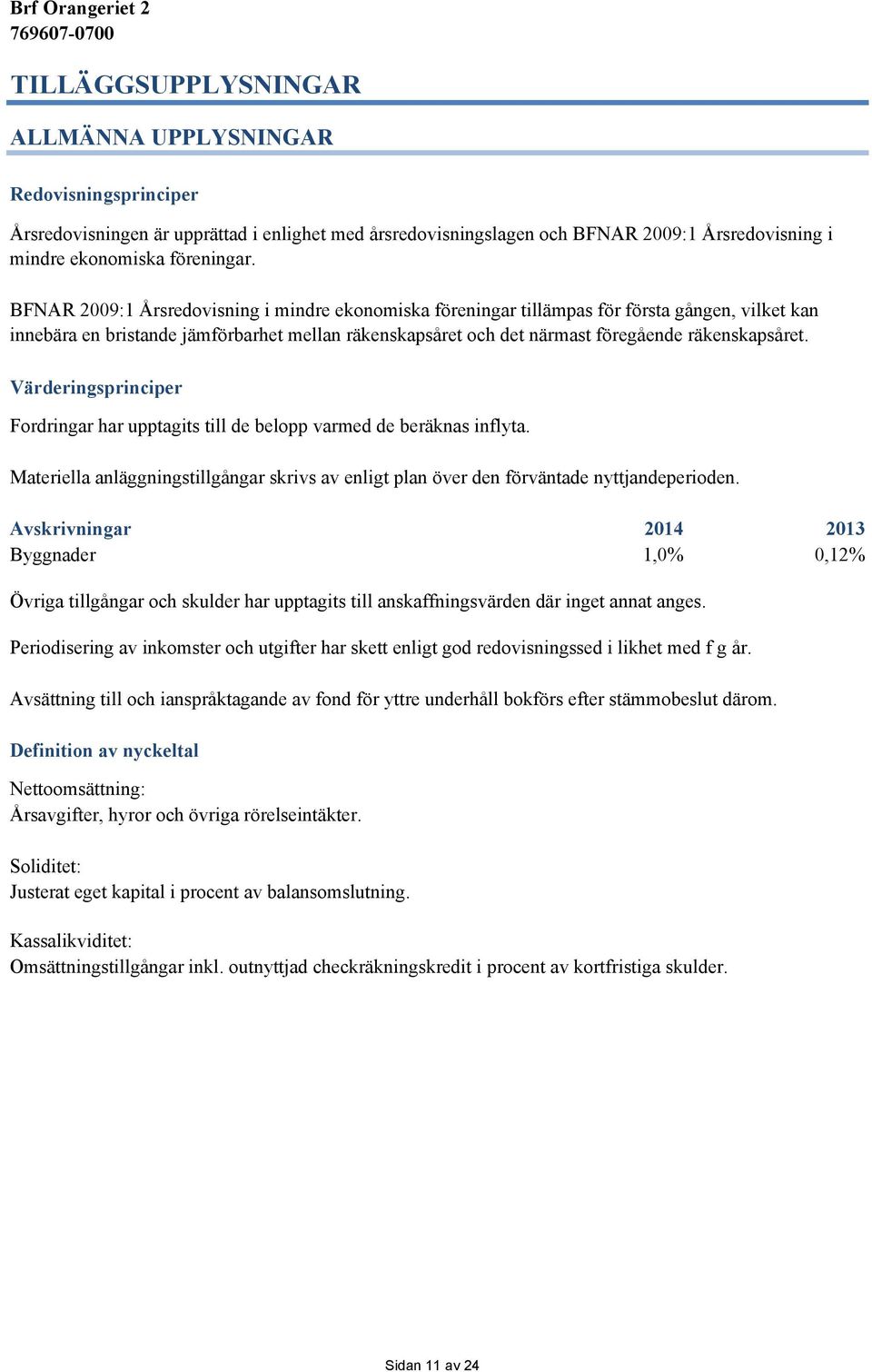 Värderingsprinciper Fordringar har upptagits till de belopp varmed de beräknas inflyta. Materiella anläggningstillgångar skrivs av enligt plan över den förväntade nyttjandeperioden.