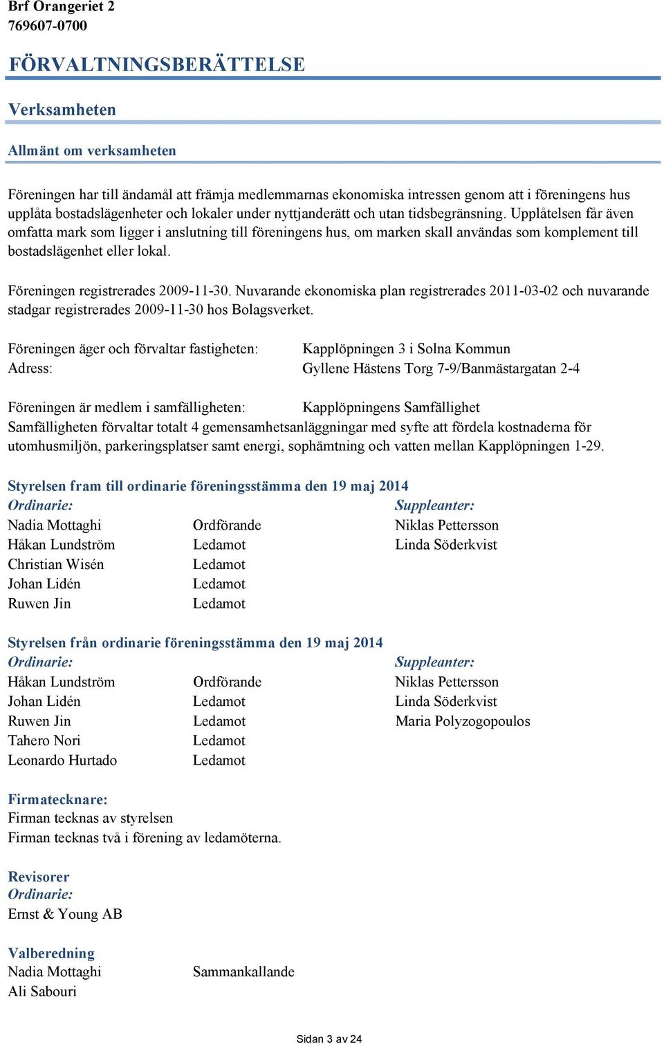 Föreningen registrerades 29-11-3. Nuvarande ekonomiska plan registrerades 211-3-2 och nuvarande stadgar registrerades 29-11-3 hos Bolagsverket.