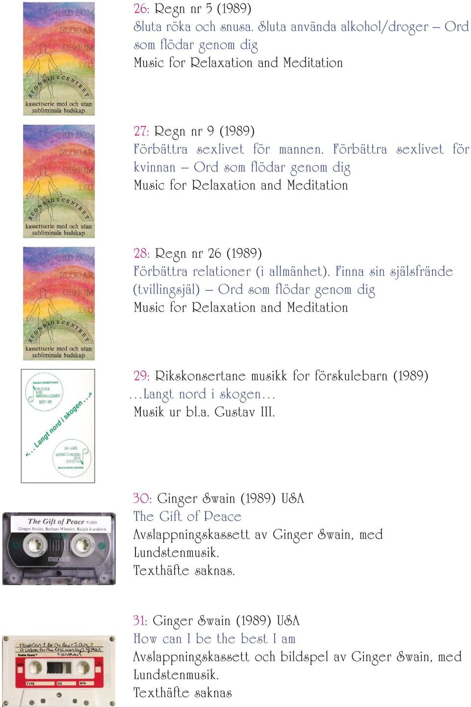 Finna sin själsfrände (tvillingsjäl) Ord som flödar genom dig Music for Relaxation and Meditation 29: Rikskonsertane musikk for förskulebarn (1989) Langt nord i skogen Musik ur bl.a. Gustav III.