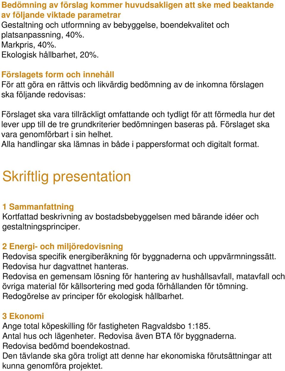 Förslagets form och innehåll För att göra en rättvis och likvärdig bedömning av de inkomna förslagen ska följande redovisas: Förslaget ska vara tillräckligt omfattande och tydligt för att förmedla