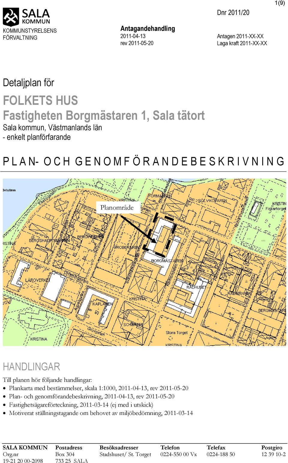 bestämmelser, skala 1:1000, 2011-04-13, rev 2011-05-20 Plan- och genomförandebeskrivning, 2011-04-13, rev 2011-05-20 Fastighetsägareförteckning, 2011-03-14 (ej med i utskick) Motiverat