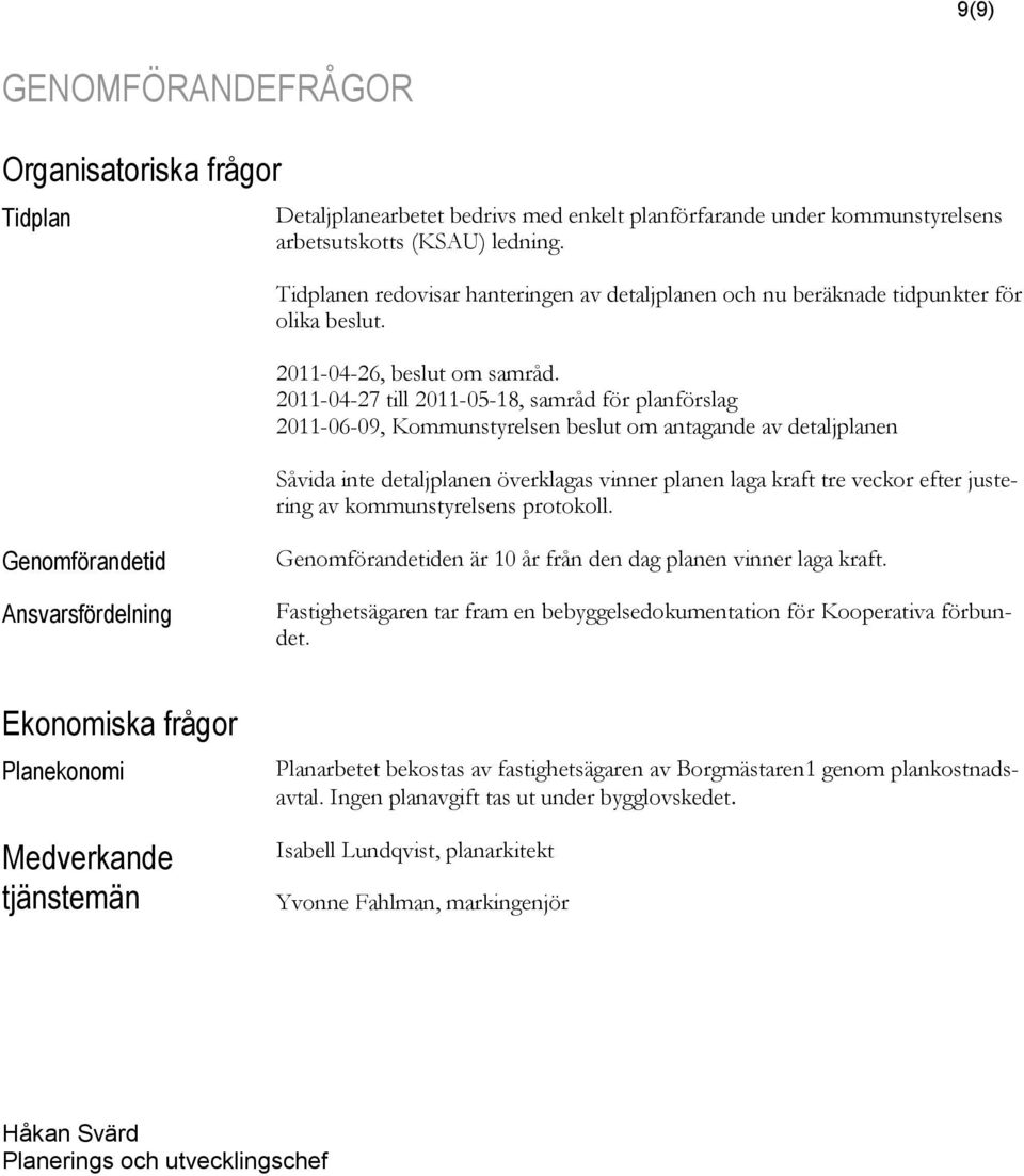 2011-04-27 till 2011-05-18, samråd för planförslag 2011-06-09, Kommunstyrelsen beslut om antagande av detaljplanen Såvida inte detaljplanen överklagas vinner planen laga kraft tre veckor efter