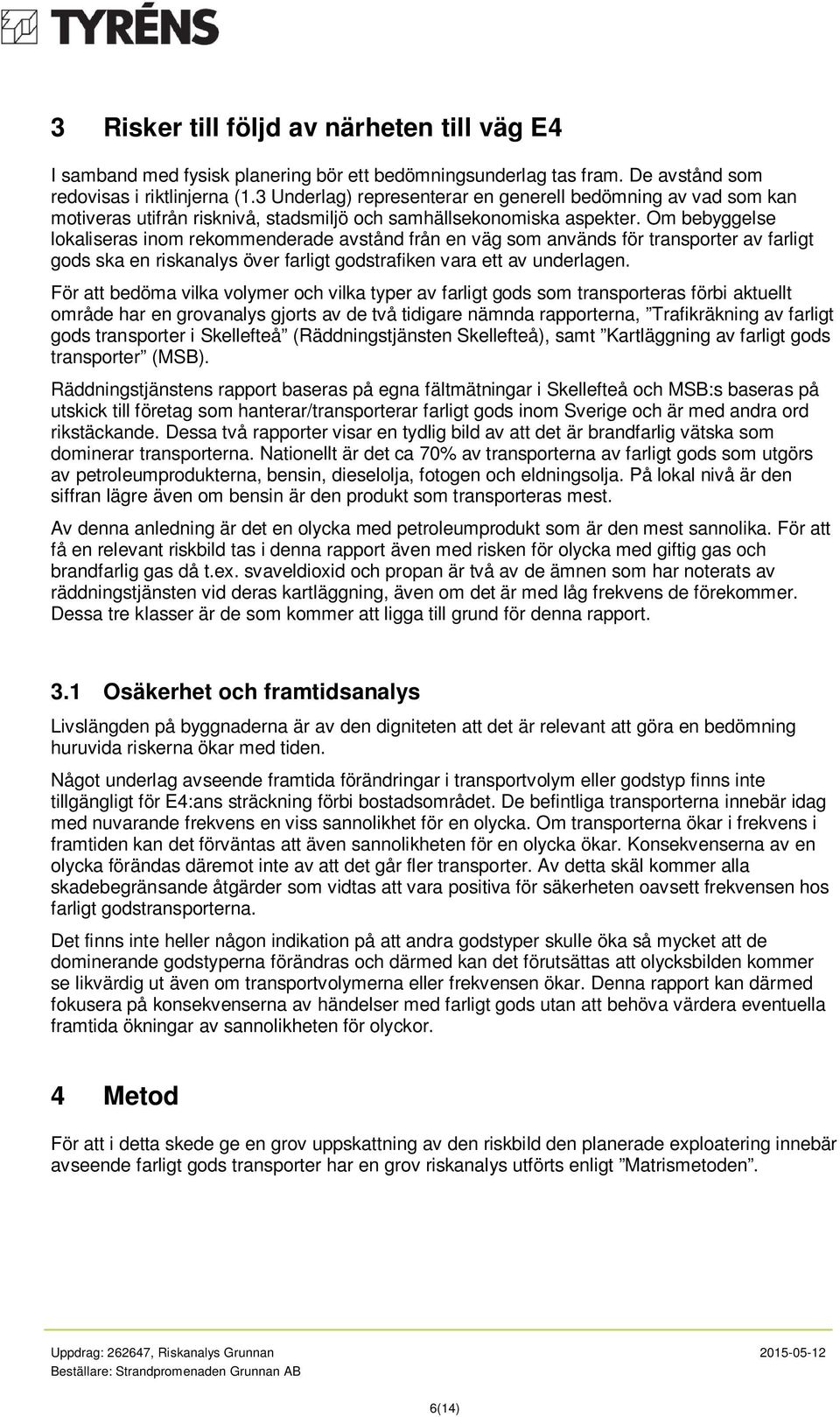 Om bebyggelse lokaliseras inom rekommenderade avstånd från en väg som används för transporter av farligt gods ska en riskanalys över farligt godstrafiken vara ett av underlagen.