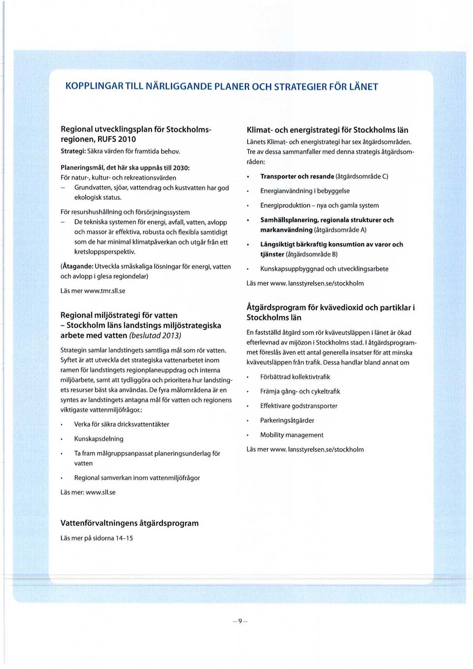 För resurshushållning och försörjningssystem De tekniska systemen för energi, avfall, vatten, avlopp och massor är effektiva, robusta och flexibla samtidigt som de har minimal klimatpåverkan och