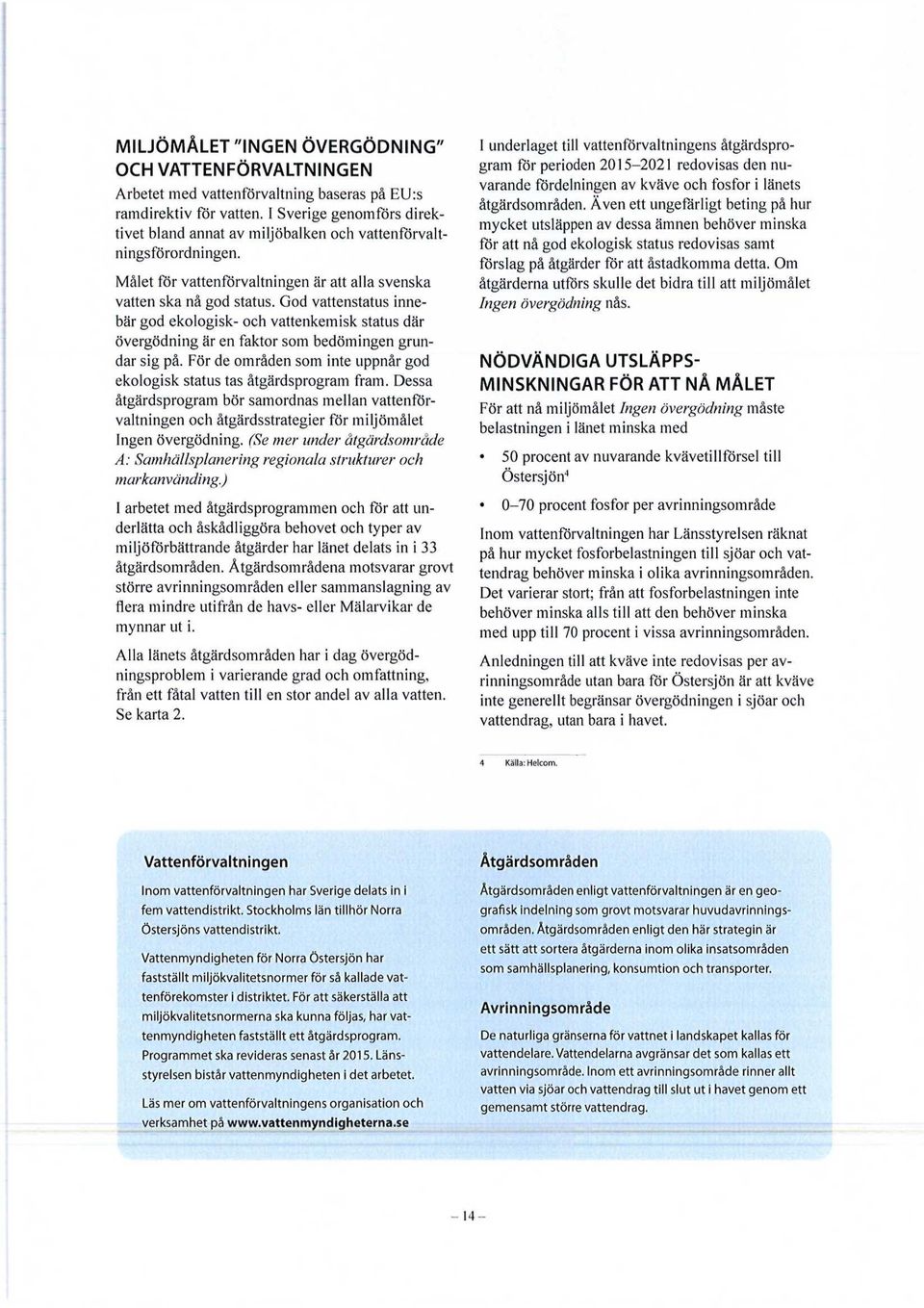 God vattenstatus innebär god ekologisk- och vattenkemisk status där övergödning är en faktor som bedömingen grundar sig på. För de områden som inte uppnår god ekologisk status tas åtgärdsprogram fram.