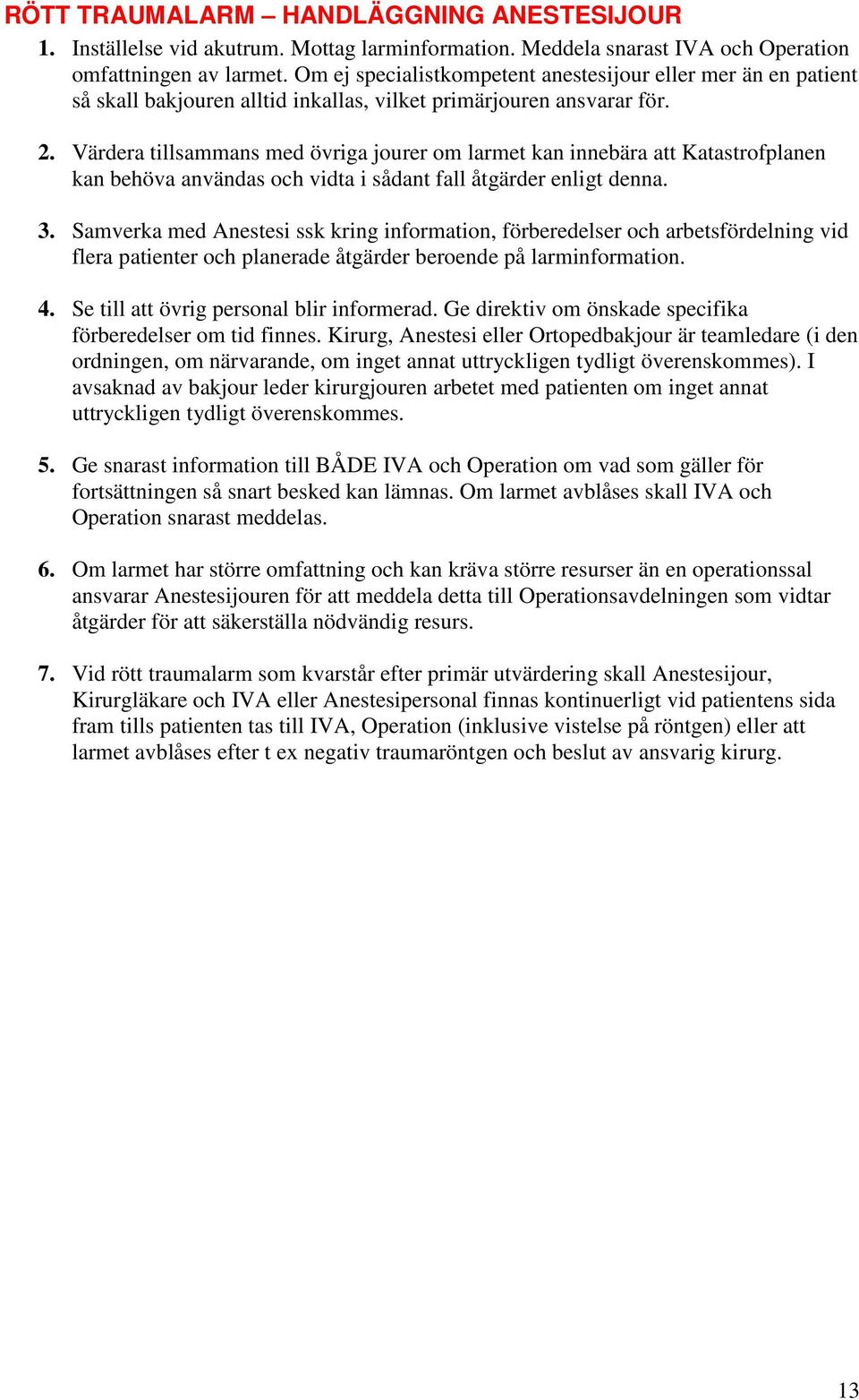 Värdera tillsammans med övriga jourer om larmet kan innebära att Katastrofplanen kan behöva användas och vidta i sådant fall åtgärder enligt denna. 3.