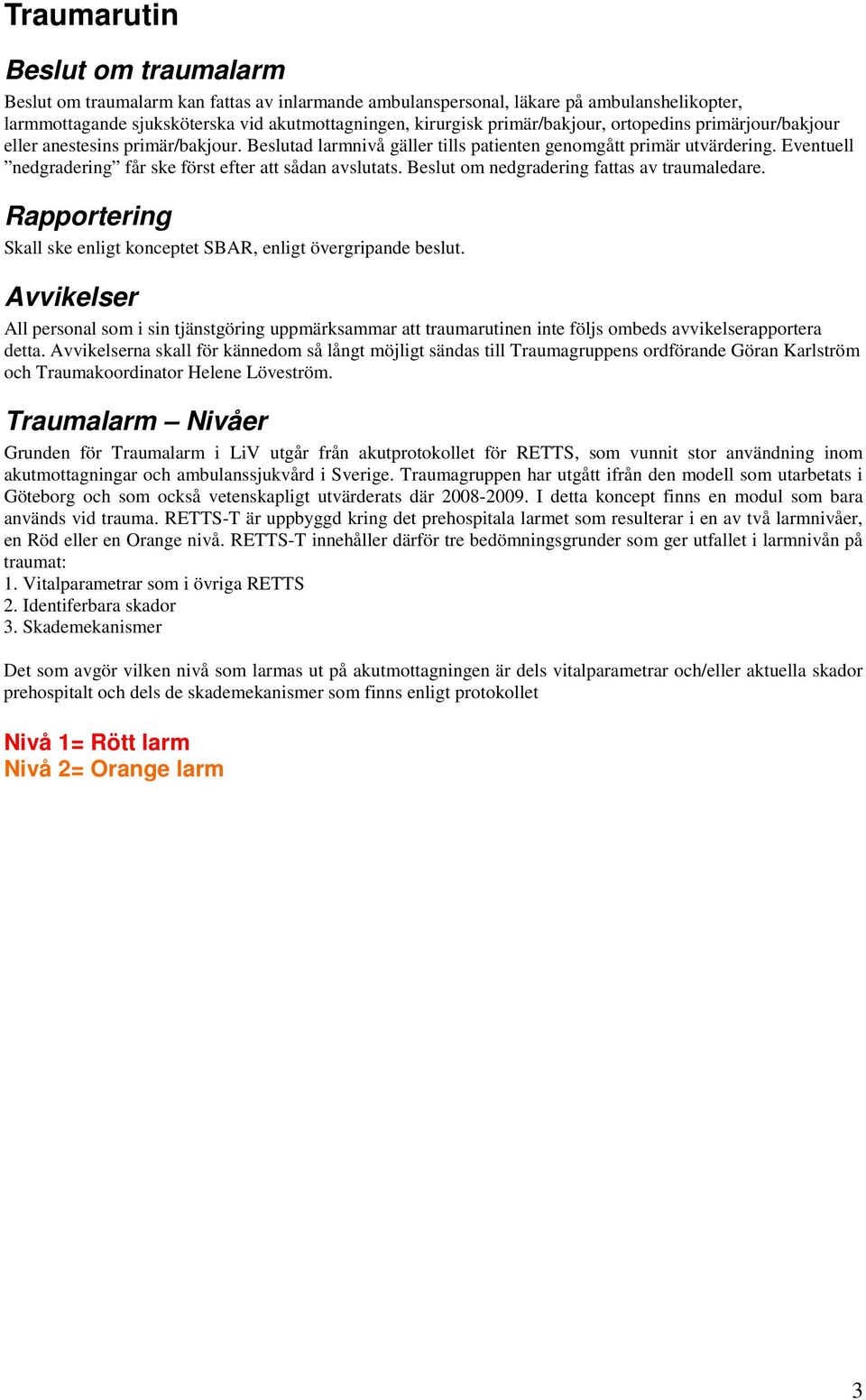 Eventuell nedgradering får ske först efter att sådan avslutats. Beslut om nedgradering fattas av traumaledare. Rapportering Skall ske enligt konceptet SBAR, enligt övergripande beslut.