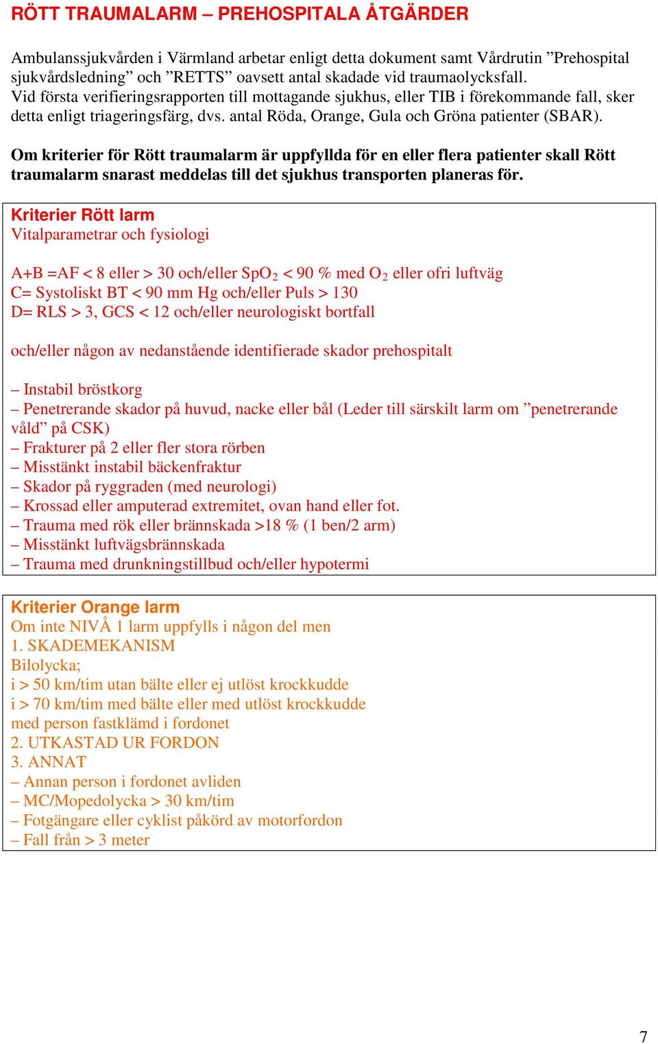 Om kriterier för Rött traumalarm är uppfyllda för en eller flera patienter skall Rött traumalarm snarast meddelas till det sjukhus transporten planeras för.