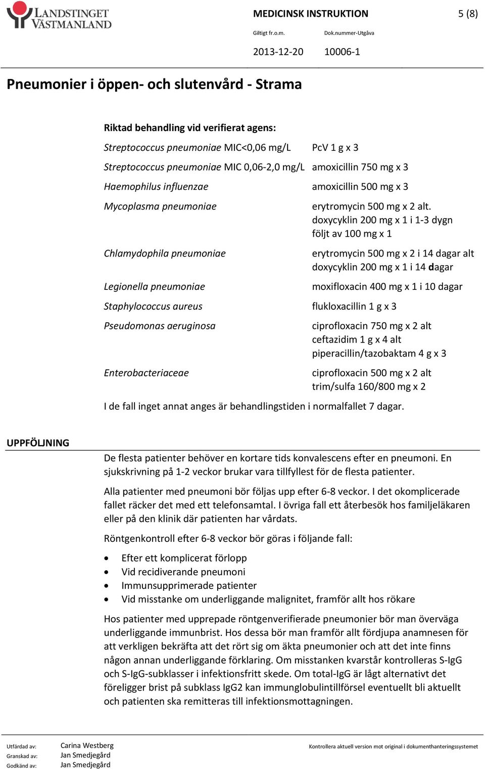 doxycyklin 200 mg x 1 i 1 3 dygn följt av 100 mg x 1 erytromycin 500 mg x 2 i 14 dagar alt doxycyklin 200 mg x 1 i 14 dagar moxifloxacin 400 mg x 1 i 10 dagar Staphylococcus aureus flukloxacillin 1 g