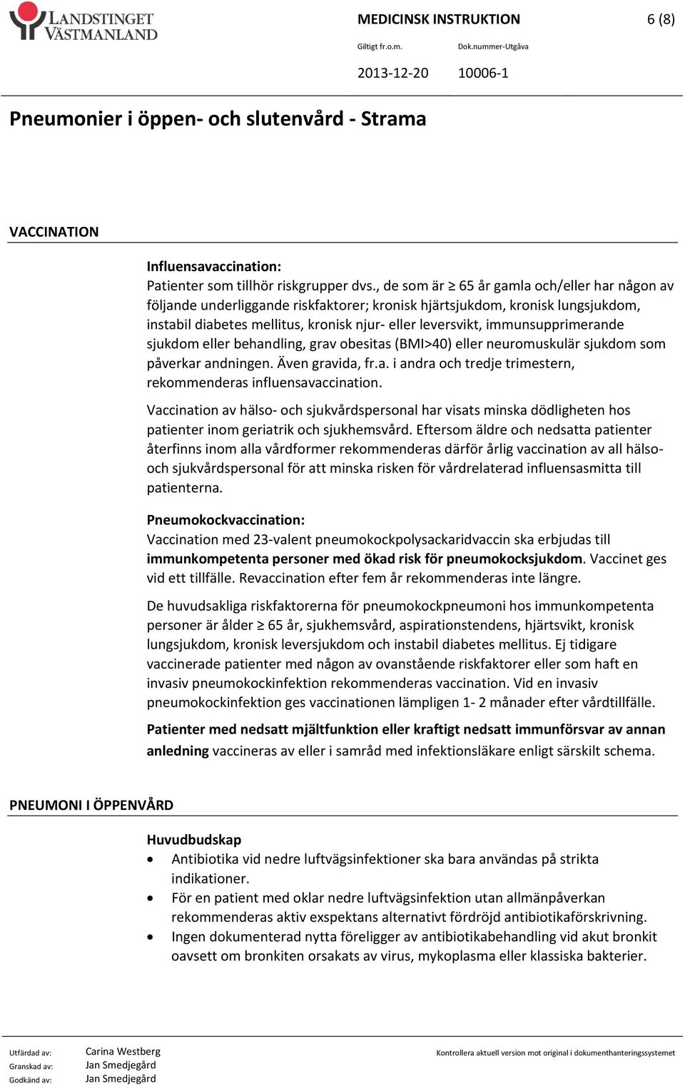 immunsupprimerande sjukdom eller behandling, grav obesitas (BMI>40) eller neuromuskulär sjukdom som påverkar andningen. Även gravida, fr.a. i andra och tredje trimestern, rekommenderas influensavaccination.