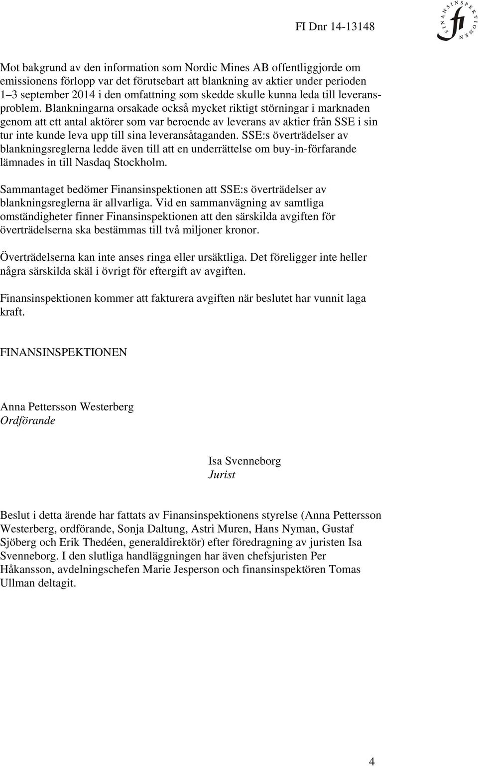 Blankningarna orsakade också mycket riktigt störningar i marknaden genom att ett antal aktörer som var beroende av leverans av aktier från SSE i sin tur inte kunde leva upp till sina