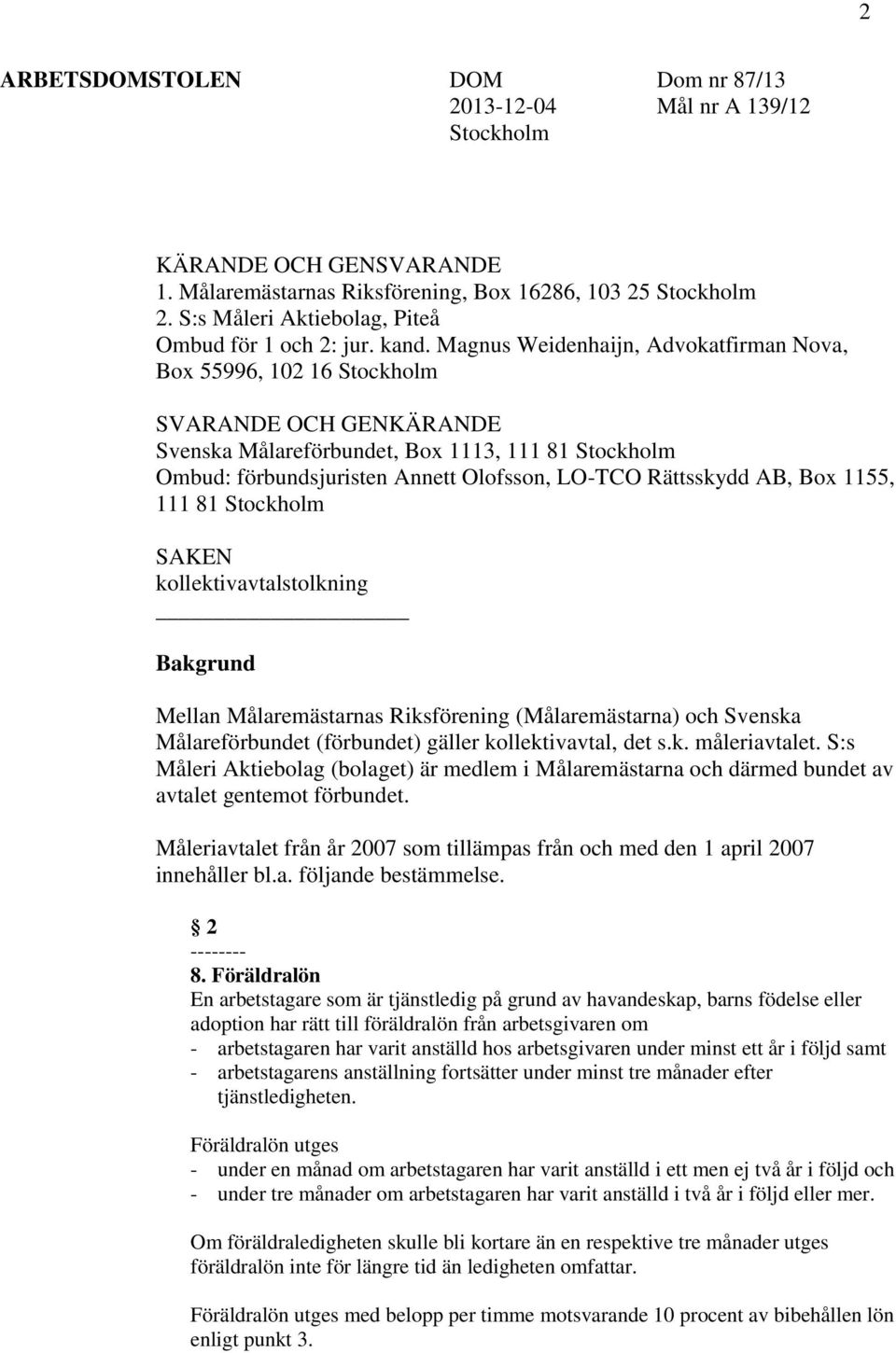 Magnus Weidenhaijn, Advokatfirman Nova, Box 55996, 102 16 Stockholm SVARANDE OCH GENKÄRANDE Svenska Målareförbundet, Box 1113, 111 81 Stockholm Ombud: förbundsjuristen Annett Olofsson, LO-TCO