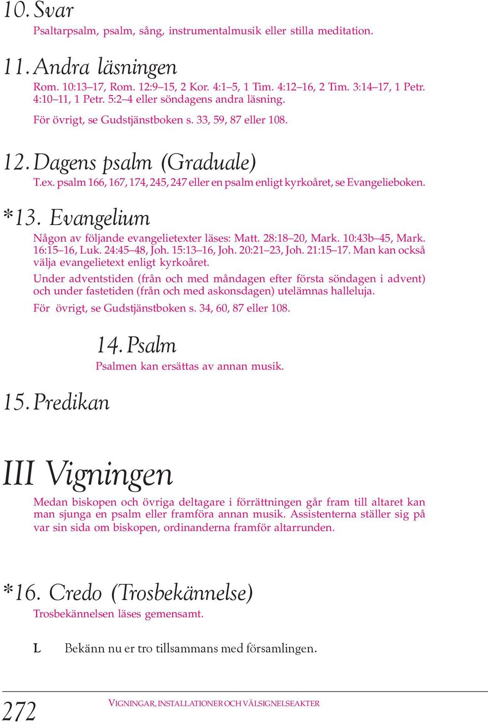 psalm 166, 167, 174, 245, 247 eller en psalm enligt kyrkoåret, se Evangelieboken. *13. Evangelium Någon av följande evangelietexter läses: Matt. 28:18 20, Mark. 10:43b 45, Mark. 16:15 16, uk.