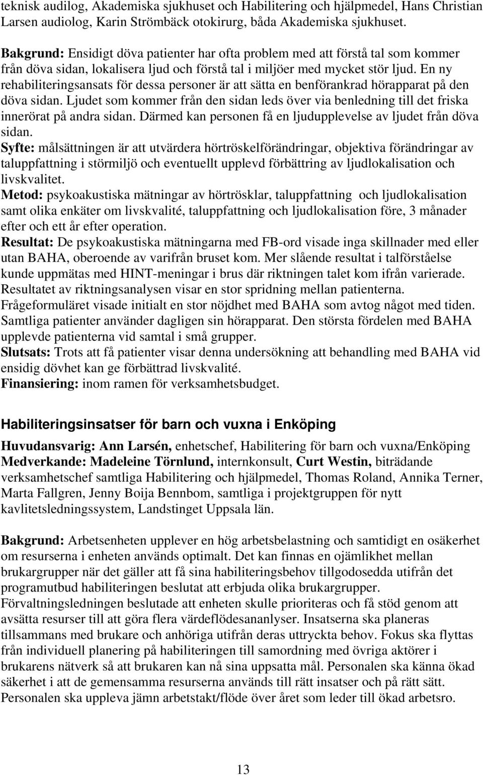 En ny rehabiliteringsansats för dessa personer är att sätta en benförankrad hörapparat på den döva sidan.