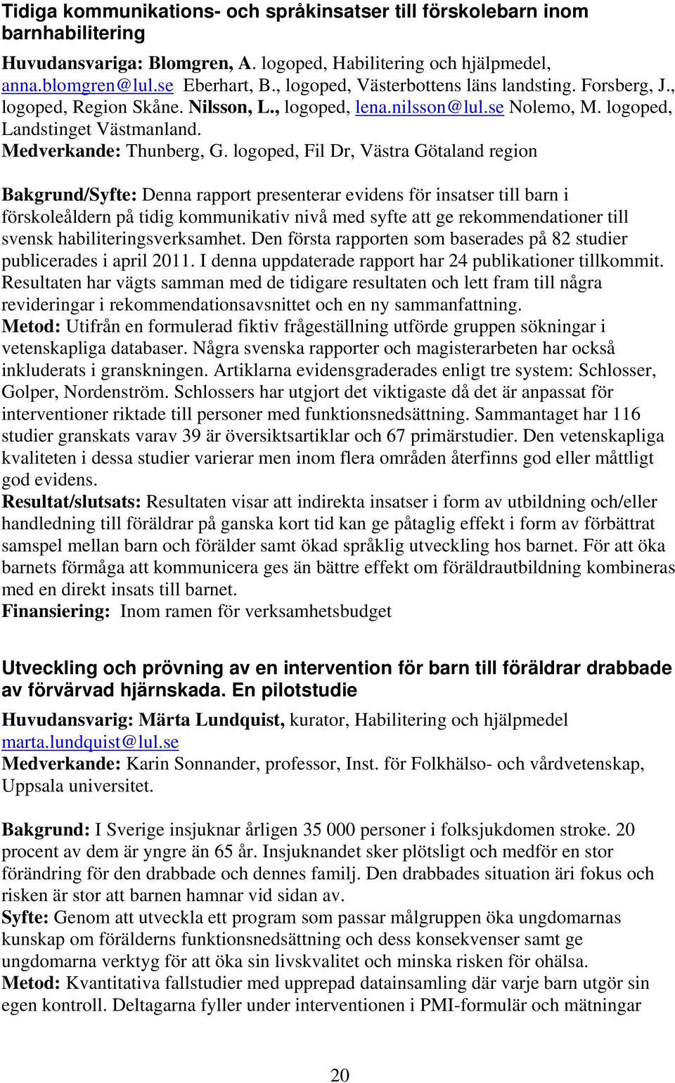 logoped, Fil Dr, Västra Götaland region Bakgrund/Syfte: Denna rapport presenterar evidens för insatser till barn i förskoleåldern på tidig kommunikativ nivå med syfte att ge rekommendationer till