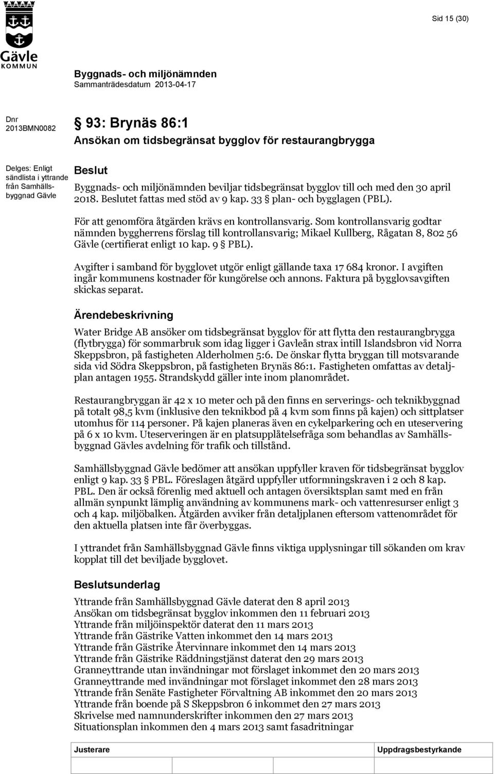 Som kontrollansvarig godtar nämnden byggherrens förslag till kontrollansvarig; Mikael Kullberg, Rågatan 8, 802 56 Gävle (certifierat enligt 10 kap. 9 PBL).