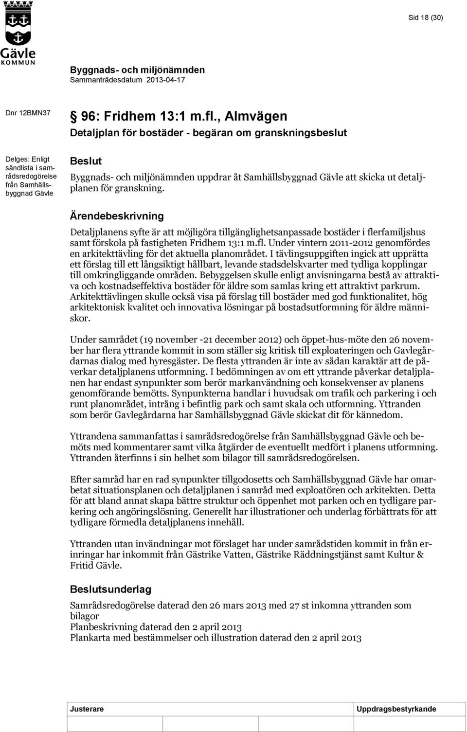 för granskning. Detaljplanens syfte är att möjligöra tillgänglighetsanpassade bostäder i flerfamiljshus samt förskola på fastigheten Fridhem 13:1 m.fl. Under vintern 2011-2012 genomfördes en arkitekttävling för det aktuella planområdet.