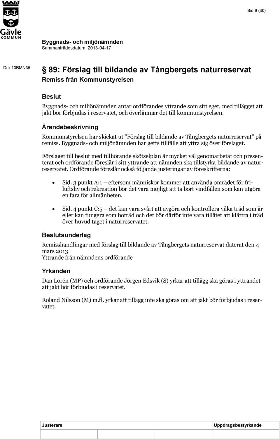 Förslaget till beslut med tillhörande skötselplan är mycket väl genomarbetat och presenterat och ordförande föreslår i sitt yttrande att nämnden ska tillstyrka bildande av naturreservatet.