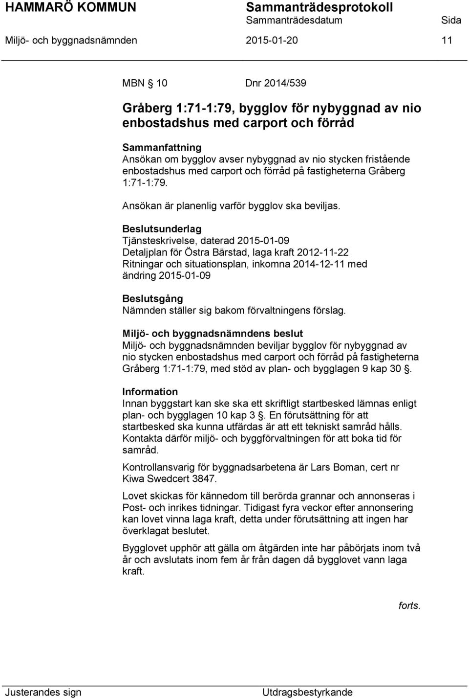 Beslutsunderlag Tjänsteskrivelse, daterad 2015-01-09 Detaljplan för Östra Bärstad, laga kraft 2012-11-22 Ritningar och situationsplan, inkomna 2014-12-11 med ändring 2015-01-09 Beslutsgång Nämnden