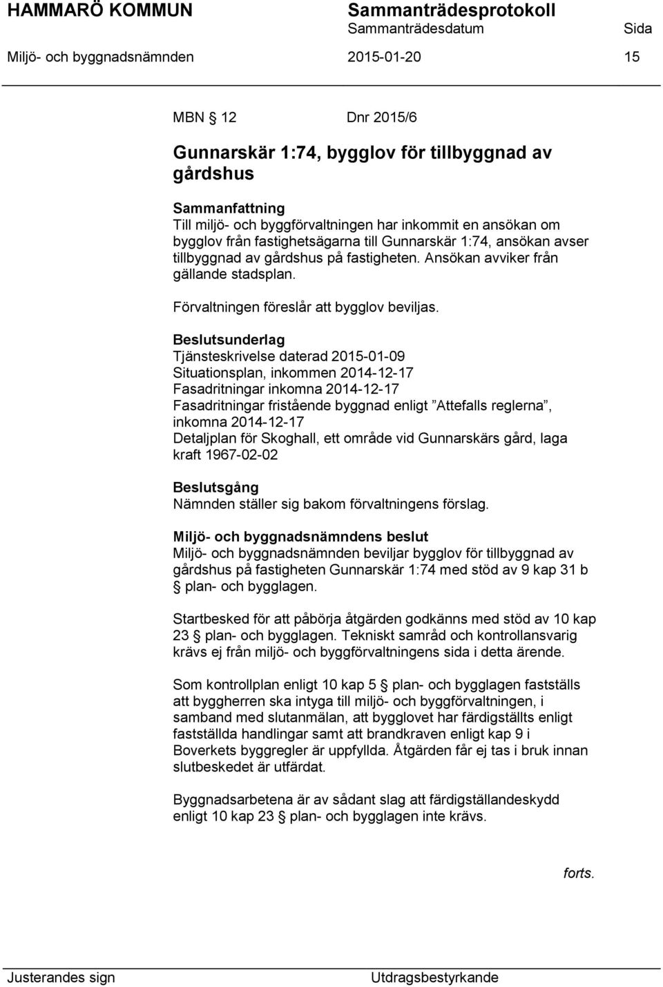 Beslutsunderlag Tjänsteskrivelse daterad 2015-01-09 Situationsplan, inkommen 2014-12-17 Fasadritningar inkomna 2014-12-17 Fasadritningar fristående byggnad enligt Attefalls reglerna, inkomna