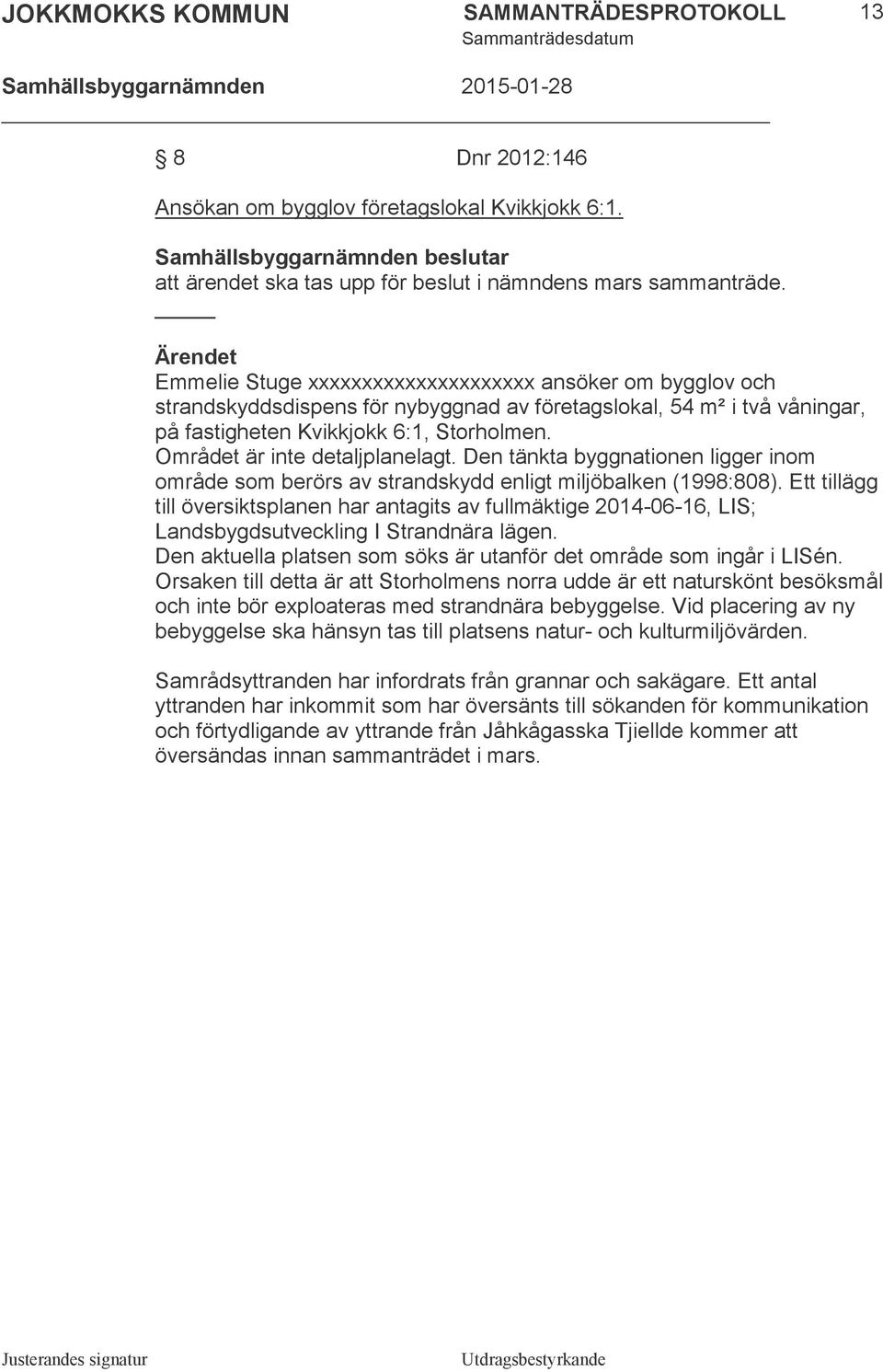 Området är inte detaljplanelagt. Den tänkta byggnationen ligger inom område som berörs av strandskydd enligt miljöbalken (1998:808).