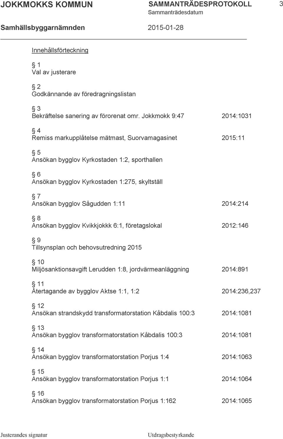 Sågudden 1:11 2014:214 8 Ansökan bygglov Kvikkjokkk 6:1, företagslokal 2012:146 9 Tillsynsplan och behovsutredning 2015 10 Miljösanktionsavgift Lerudden 1:8, jordvärmeanläggning 2014:891 11