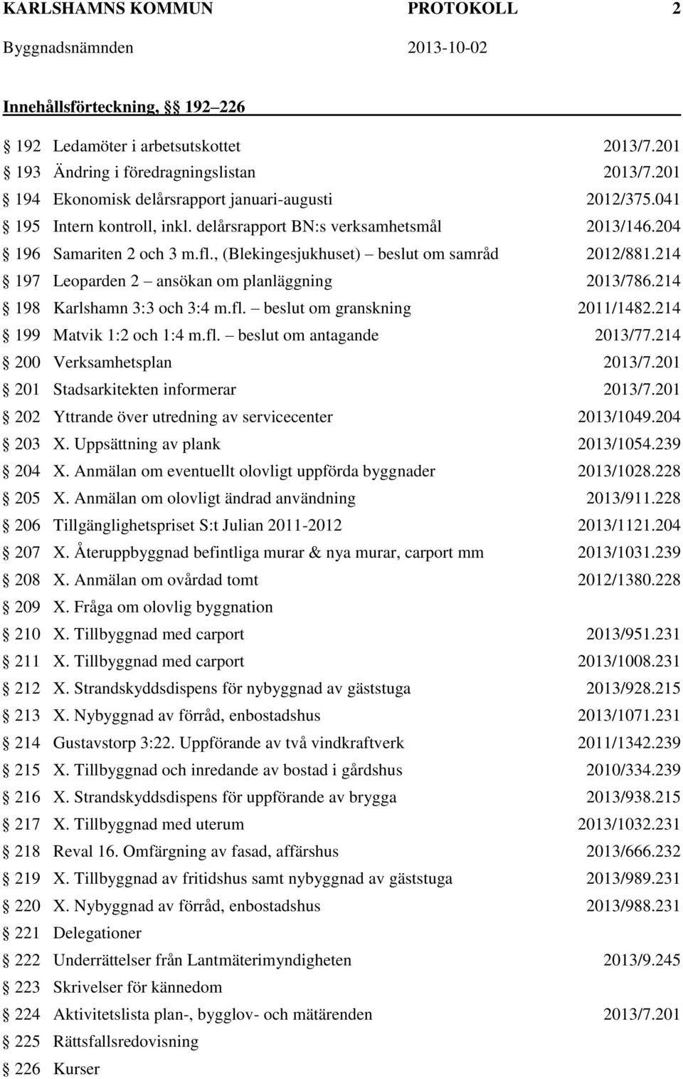 , (Blekingesjukhuset) beslut om samråd 2012/881.214 197 Leoparden 2 ansökan om planläggning 2013/786.214 198 Karlshamn 3:3 och 3:4 m.fl. beslut om granskning 2011/1482.214 199 Matvik 1:2 och 1:4 m.fl. beslut om antagande 2013/77.