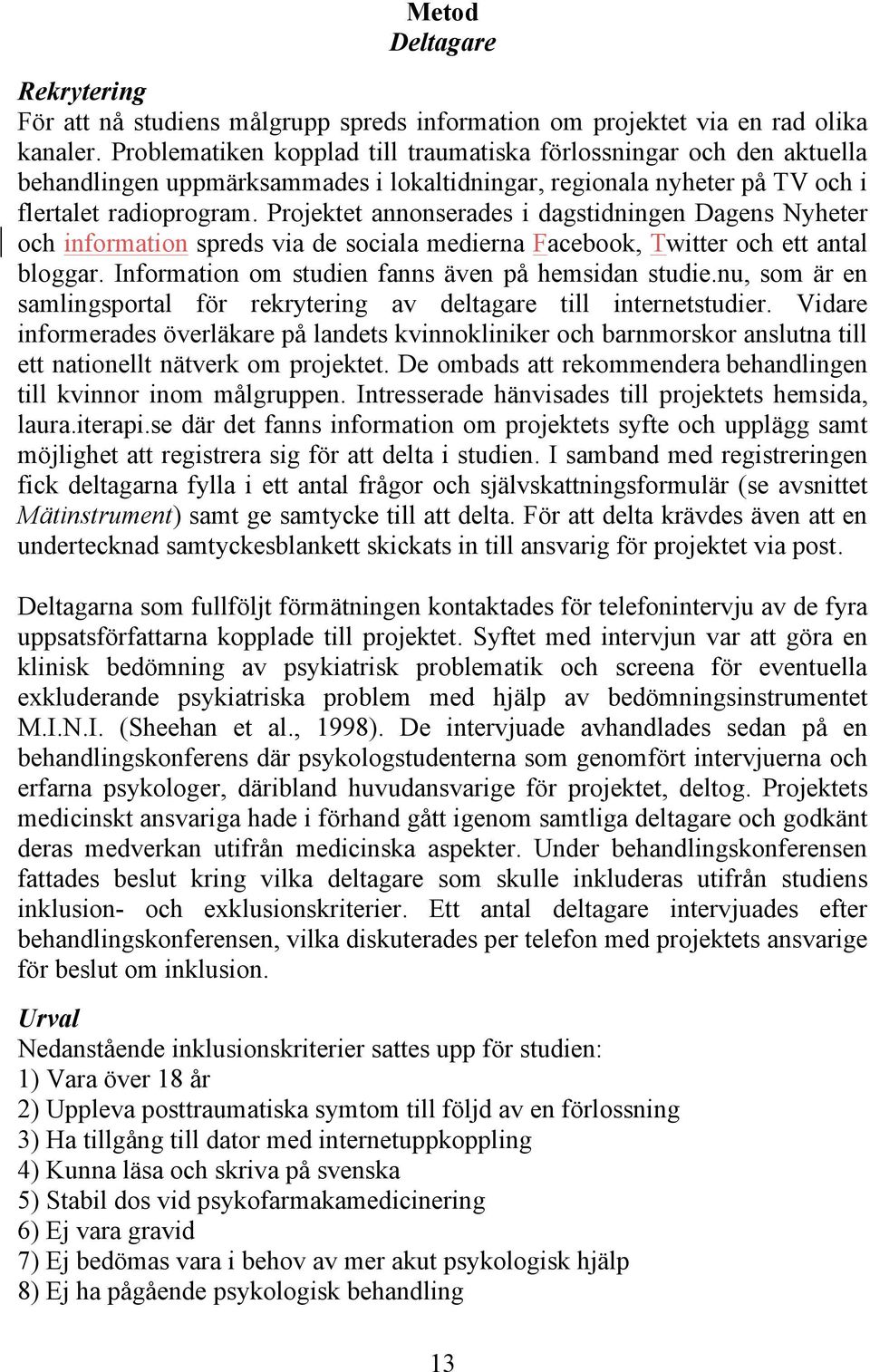 Projektet annonserades i dagstidningen Dagens Nyheter och information spreds via de sociala medierna Facebook, Twitter och ett antal bloggar. Information om studien fanns även på hemsidan studie.
