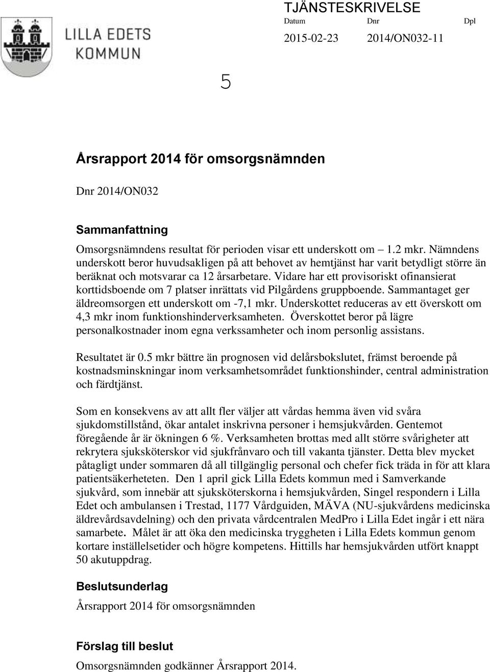 Vidare har ett provisoriskt ofinansierat korttidsboende om 7 platser inrättats vid Pilgårdens gruppboende. Sammantaget ger äldreomsorgen ett underskott om -7,1 mkr.
