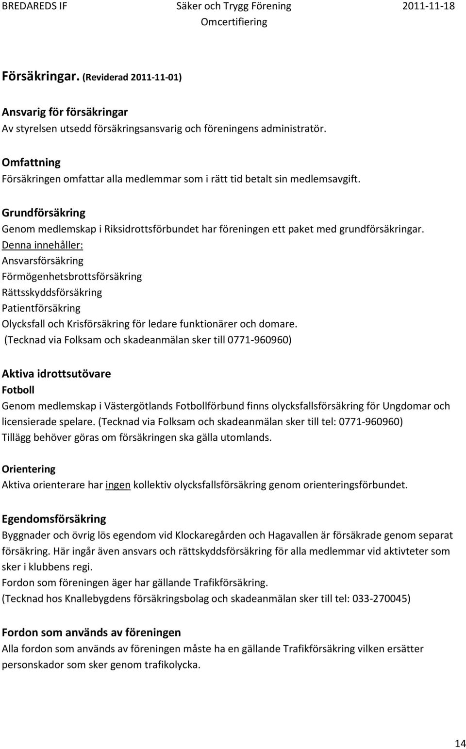 Denna innehåller: Ansvarsförsäkring Förmögenhetsbrottsförsäkring Rättsskyddsförsäkring Patientförsäkring Olycksfall och Krisförsäkring för ledare funktionärer och domare.