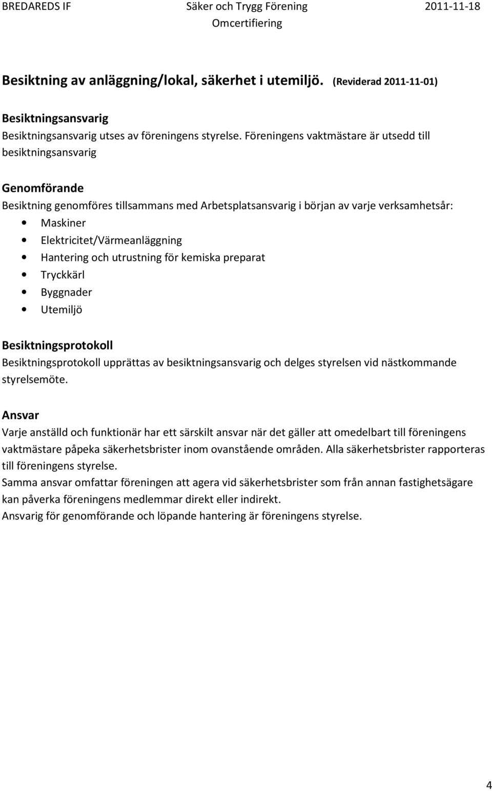 Elektricitet/Värmeanläggning Hantering och utrustning för kemiska preparat Tryckkärl Byggnader Utemiljö Besiktningsprotokoll Besiktningsprotokoll upprättas av besiktningsansvarig och delges styrelsen