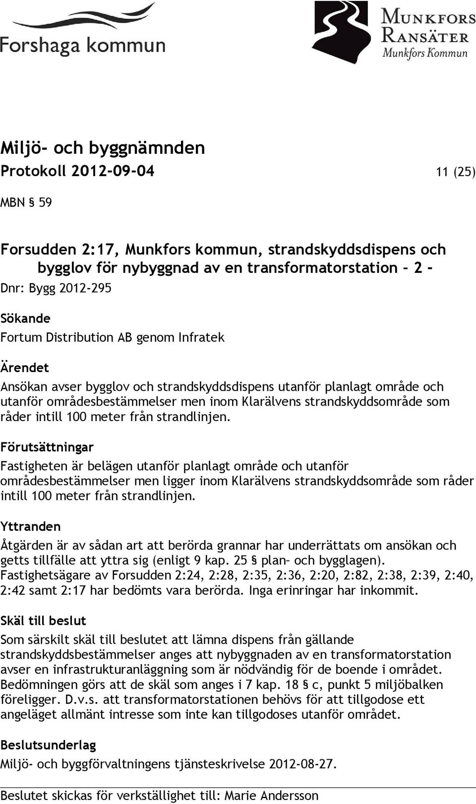 strandlinjen. Förutsättningar Fastigheten är belägen utanför planlagt område och utanför områdesbestämmelser men ligger inom Klarälvens strandskyddsområde som råder intill 100 meter från strandlinjen.