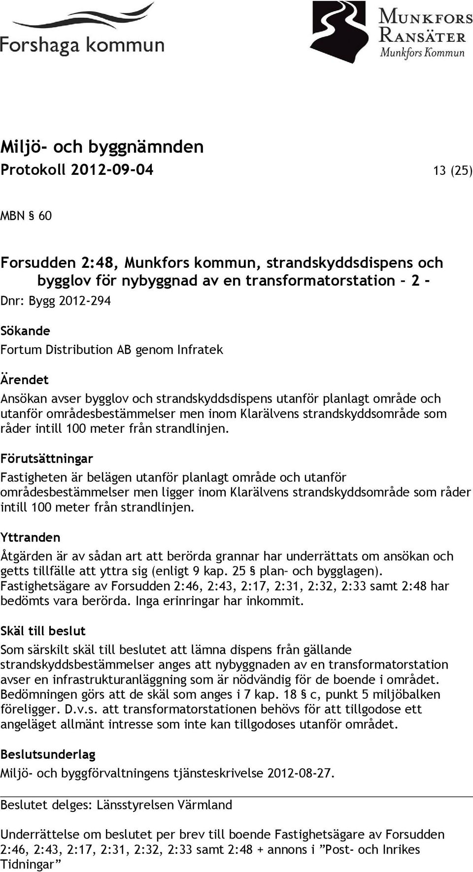 strandlinjen. Förutsättningar Fastigheten är belägen utanför planlagt område och utanför områdesbestämmelser men ligger inom Klarälvens strandskyddsområde som råder intill 100 meter från strandlinjen.