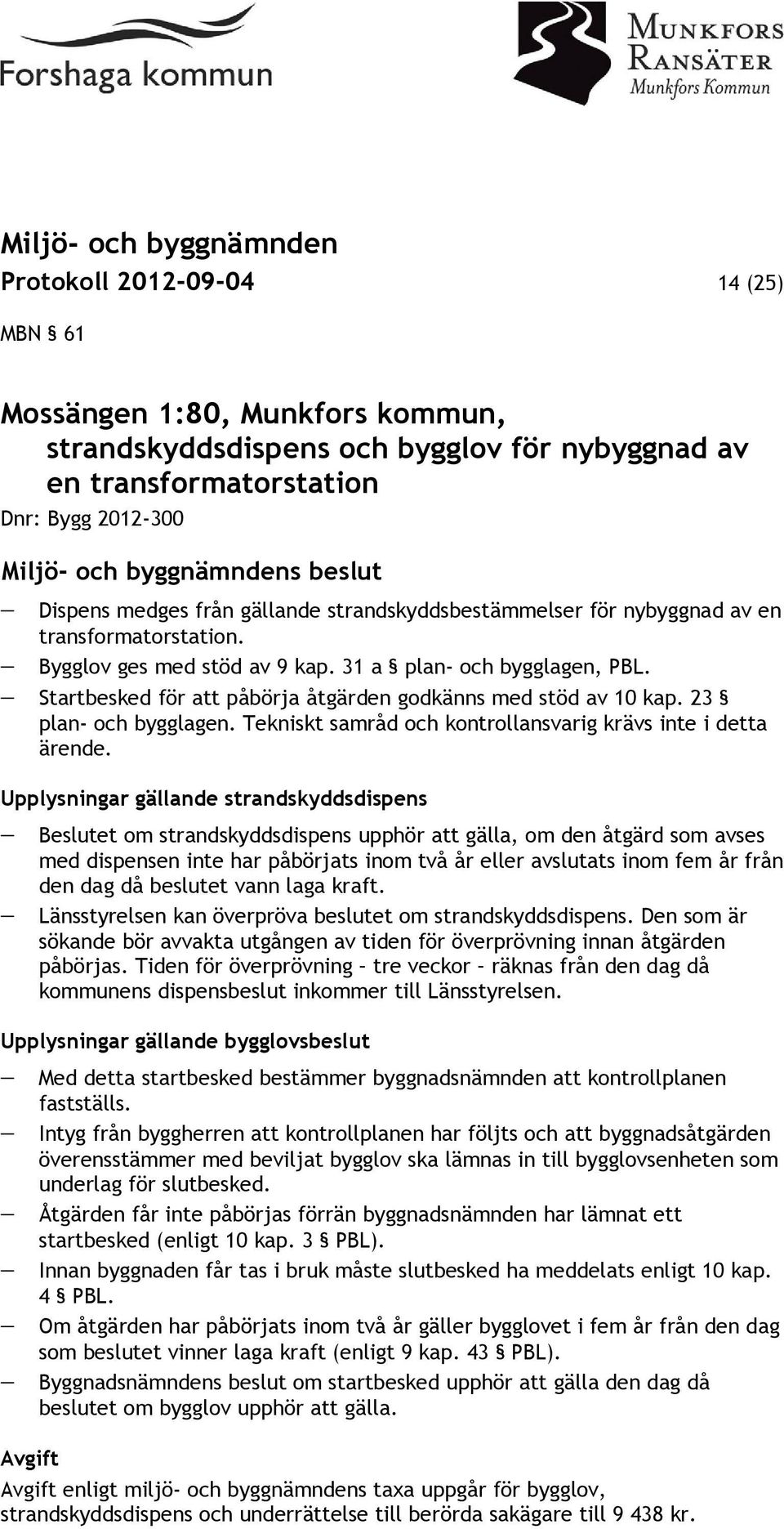 23 plan- och bygglagen. Tekniskt samråd och kontrollansvarig krävs inte i detta ärende.