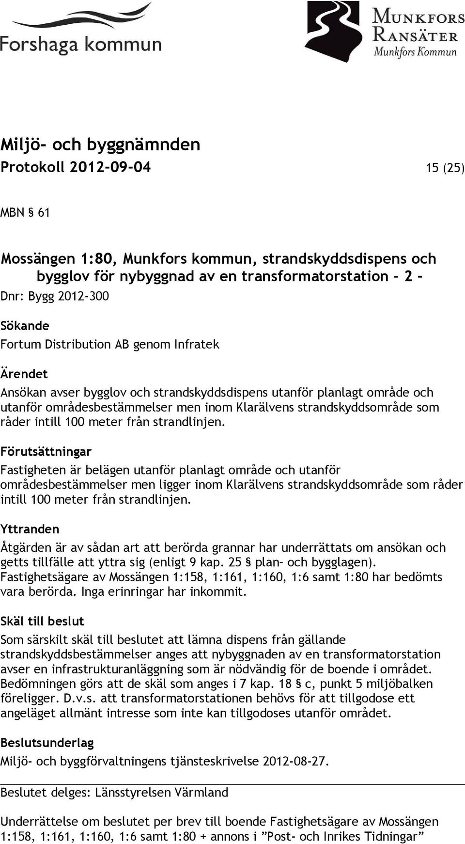 strandlinjen. Förutsättningar Fastigheten är belägen utanför planlagt område och utanför områdesbestämmelser men ligger inom Klarälvens strandskyddsområde som råder intill 100 meter från strandlinjen.