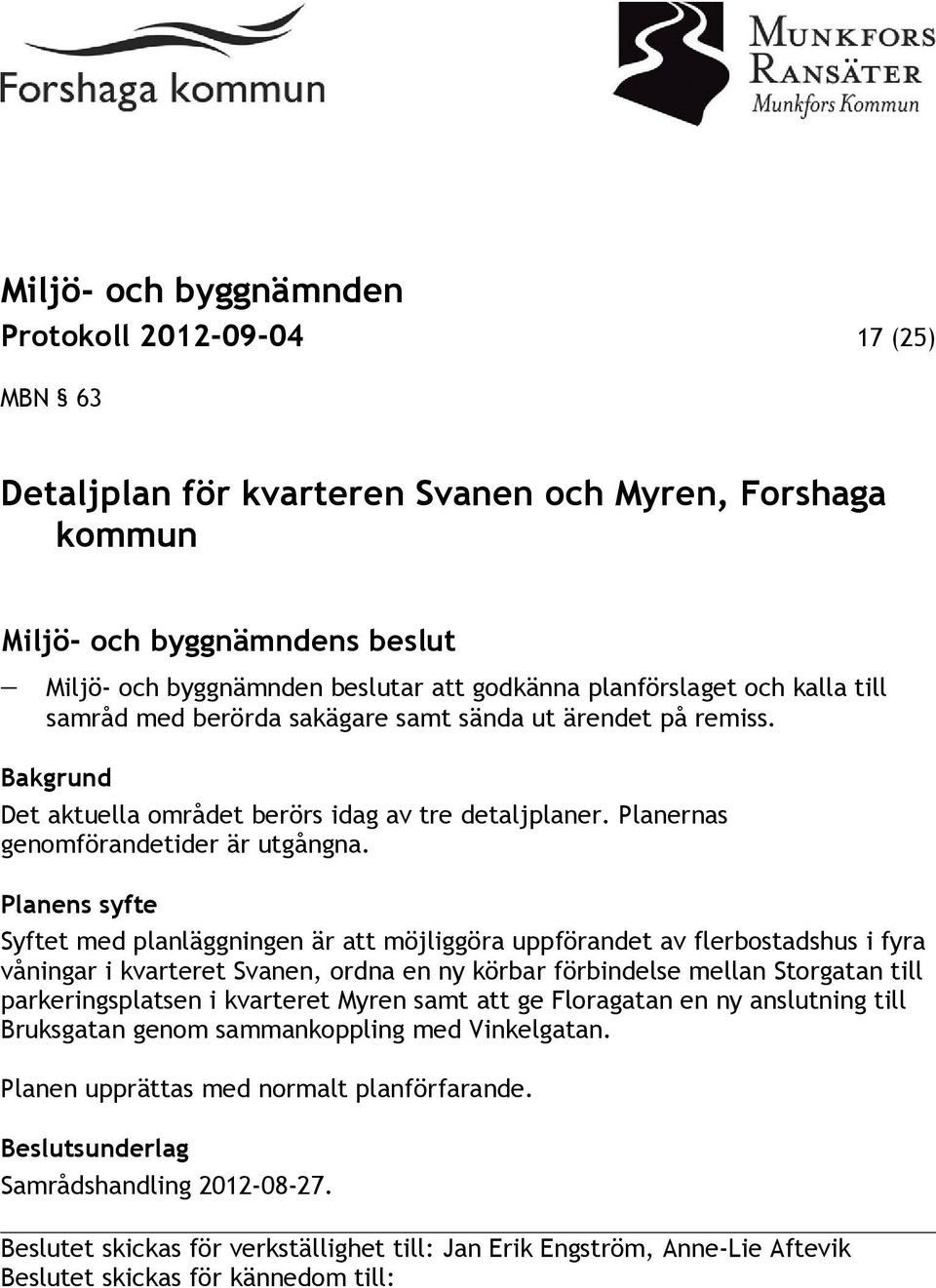 Planens syfte Syftet med planläggningen är att möjliggöra uppförandet av flerbostadshus i fyra våningar i kvarteret Svanen, ordna en ny körbar förbindelse mellan Storgatan till parkeringsplatsen i