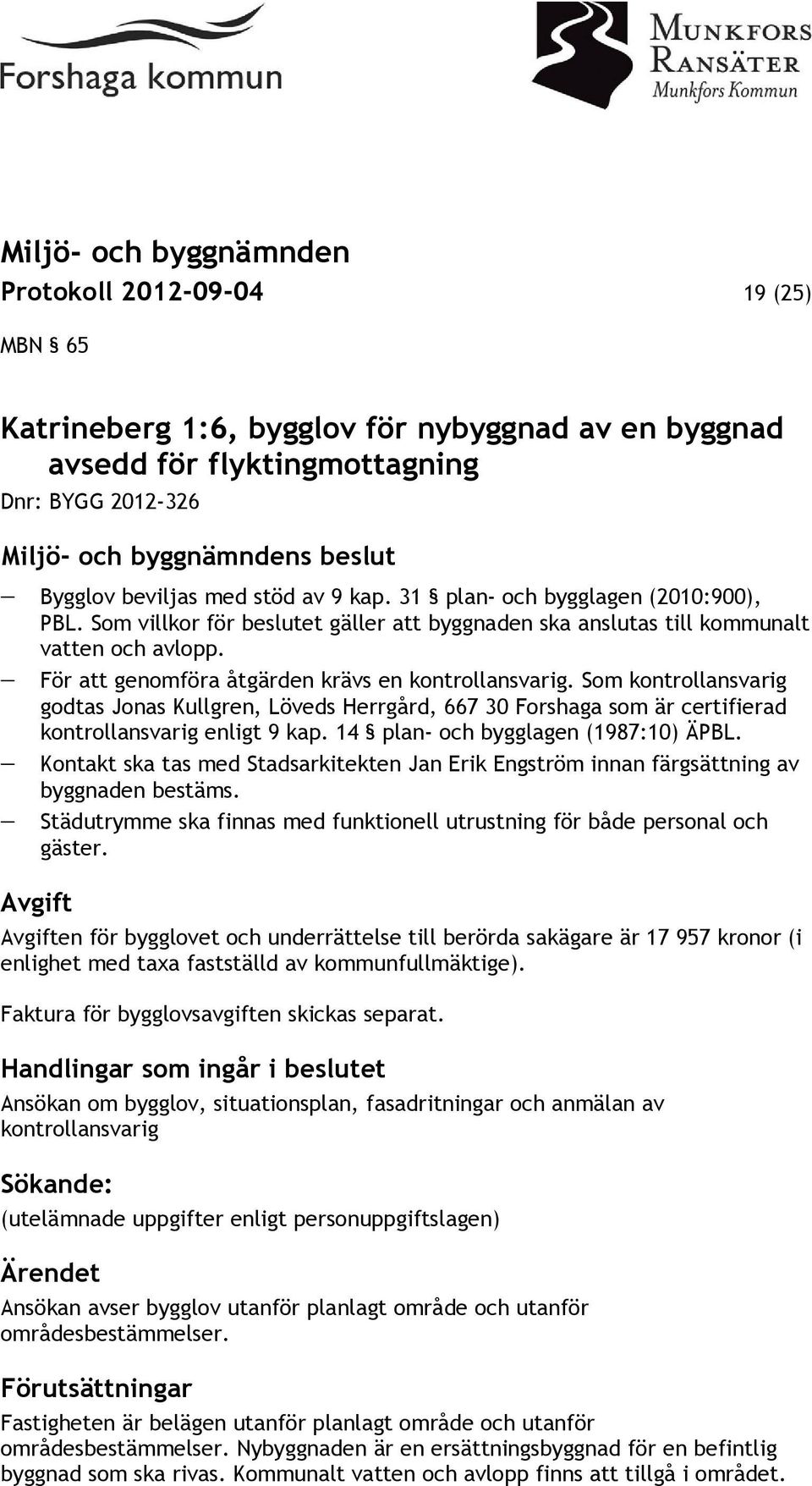 Som kontrollansvarig godtas Jonas Kullgren, Löveds Herrgård, 667 30 Forshaga som är certifierad kontrollansvarig enligt 9 kap. 14 plan- och bygglagen (1987:10) ÄPBL.
