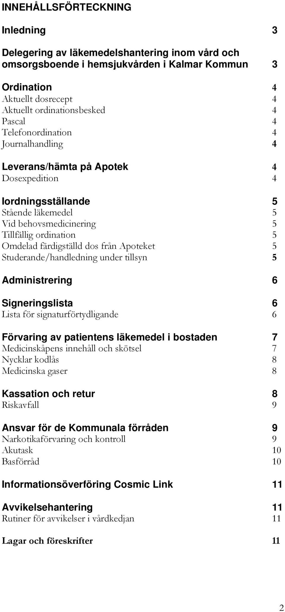 från Apoteket 5 Studerande/handledning under tillsyn 5 Administrering 6 Signeringslista 6 Lista för signaturförtydligande 6 Förvaring av patientens läkemedel i bostaden 7 Medicinskåpens innehåll och