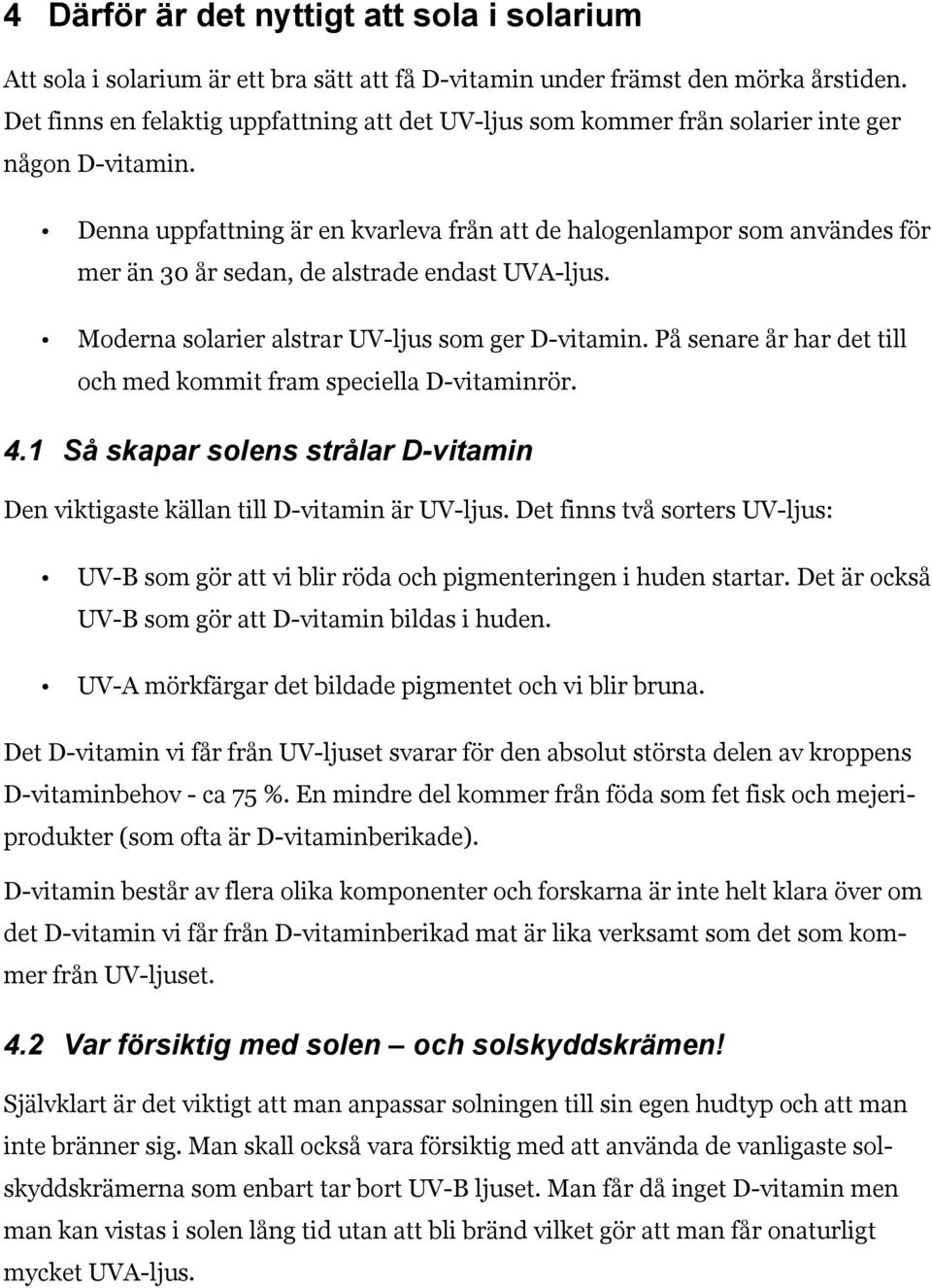 Denna uppfattning är en kvarleva från att de halogenlampor som användes för mer än 30 år sedan, de alstrade endast UVA-ljus. Moderna solarier alstrar UV-ljus som ger D-vitamin.