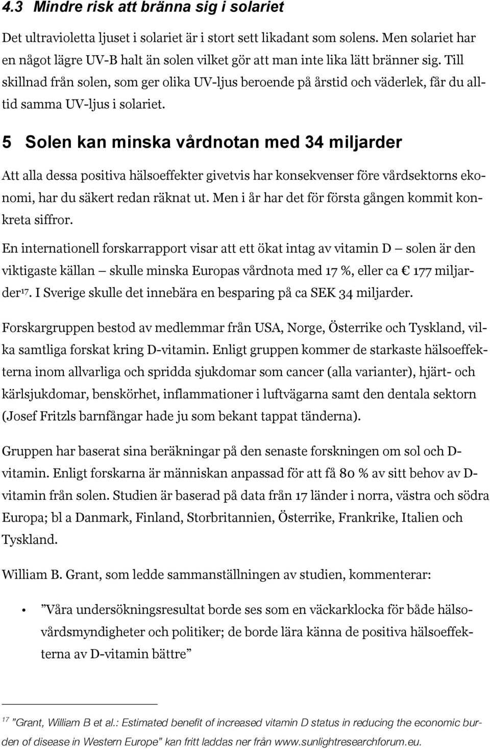 Till skillnad från solen, som ger olika UV-ljus beroende på årstid och väderlek, får du alltid samma UV-ljus i solariet.