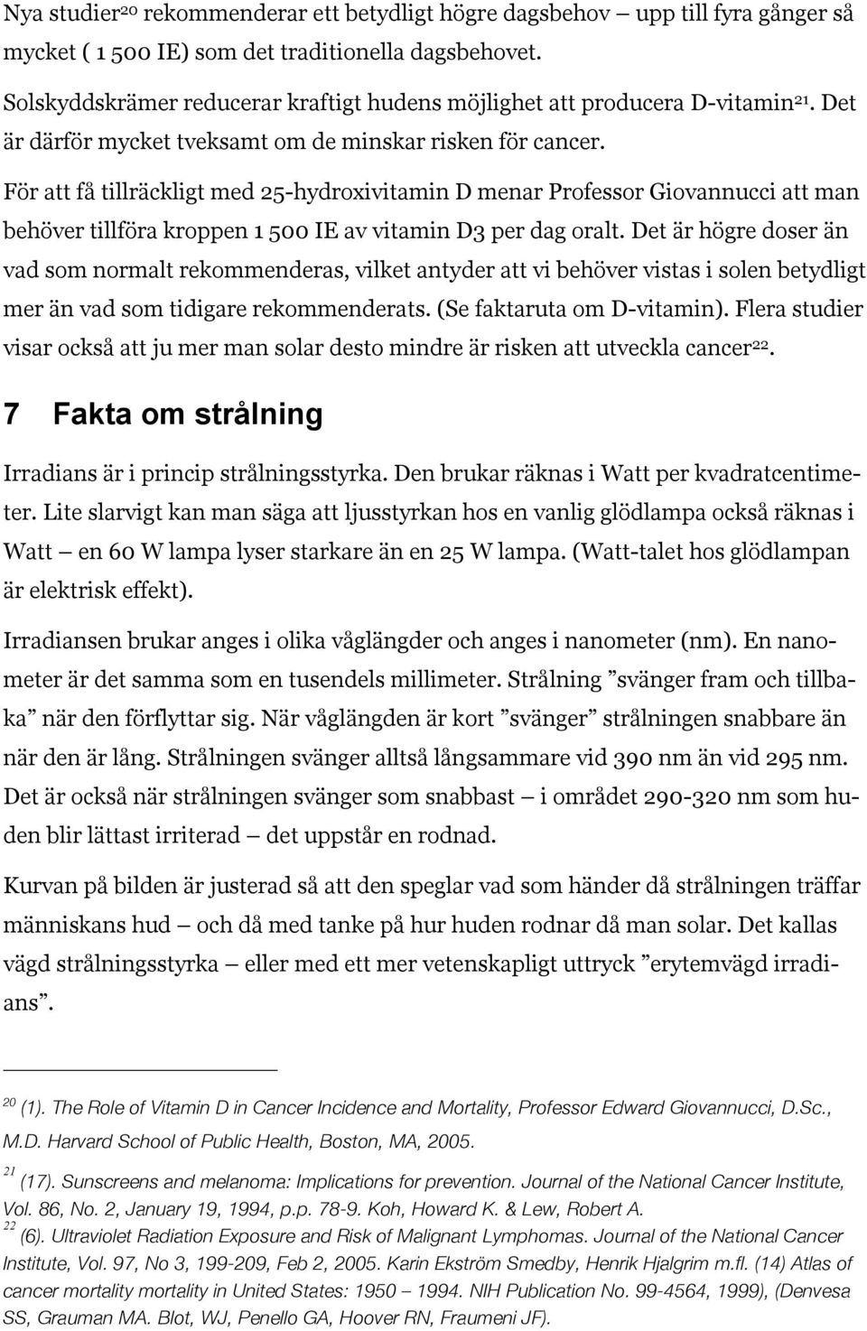 För att få tillräckligt med 25-hydroxivitamin D menar Professor Giovannucci att man behöver tillföra kroppen 1 500 IE av vitamin D3 per dag oralt.